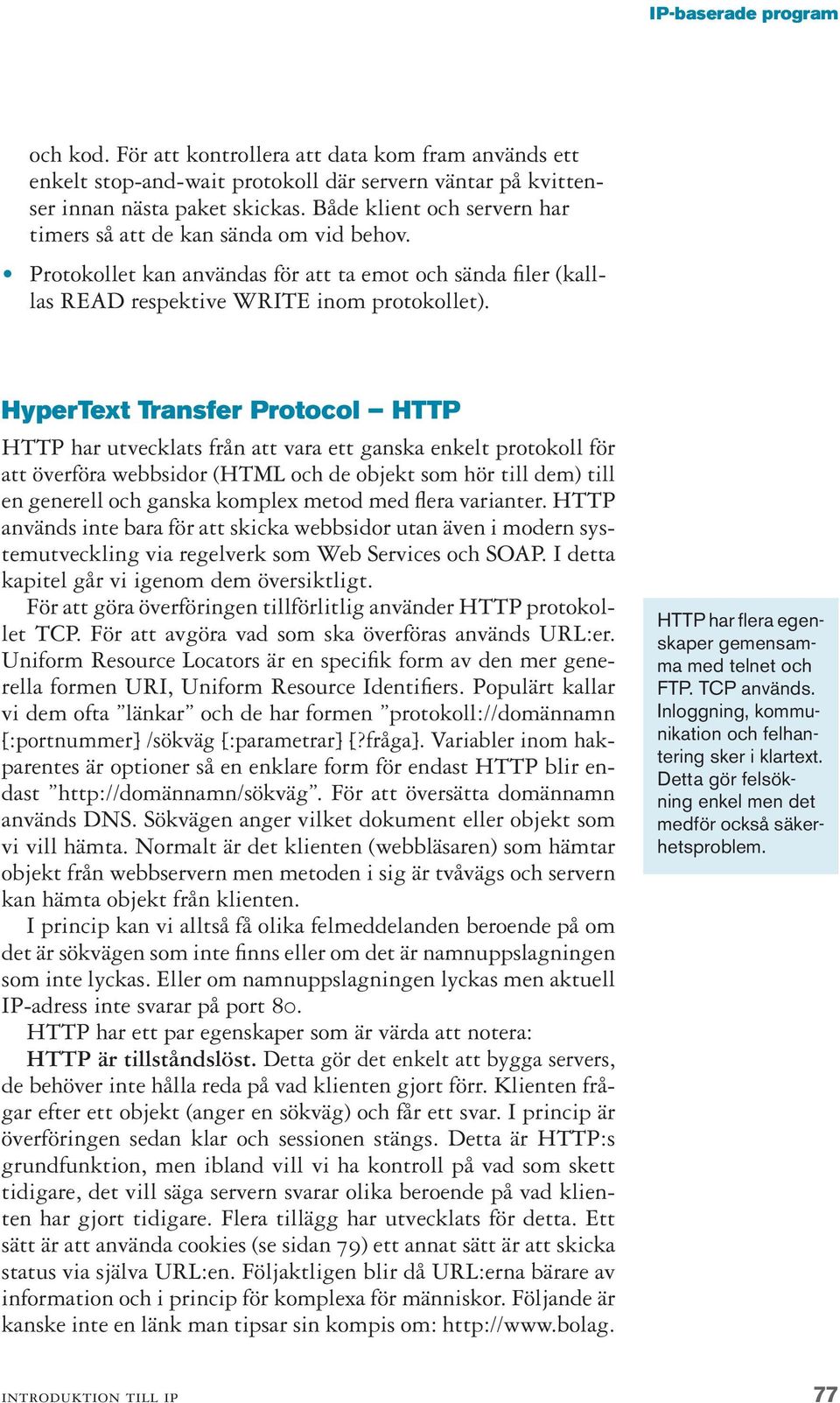 HyperText Transfer Protocol HTTP HTTP har utvecklats från att vara ett ganska enkelt protokoll för att överföra webbsidor (HTML och de objekt som hör till dem) till en generell och ganska komplex
