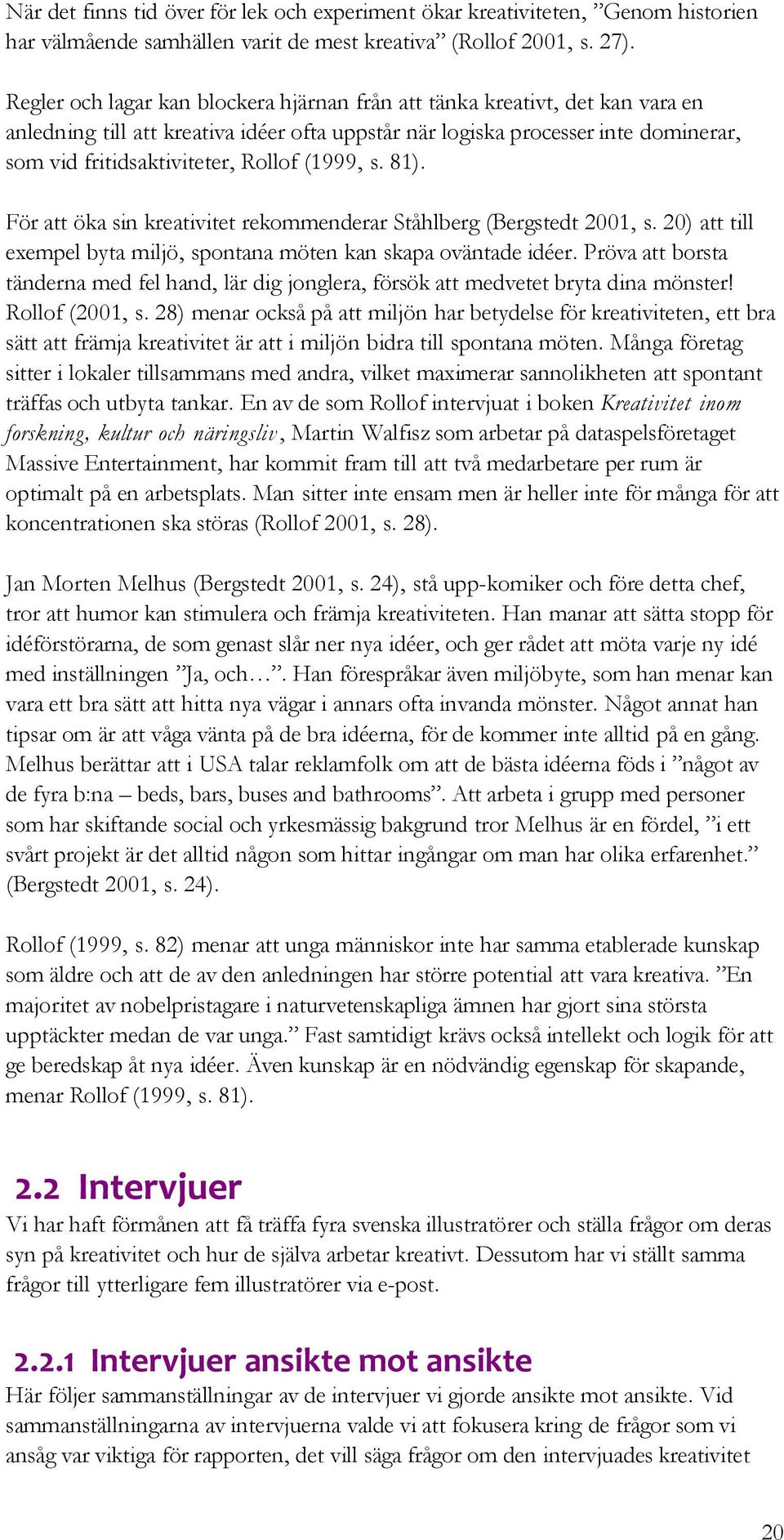 (1999, s. 81). För att öka sin kreativitet rekommenderar Ståhlberg (Bergstedt 2001, s. 20) att till exempel byta miljö, spontana möten kan skapa oväntade idéer.