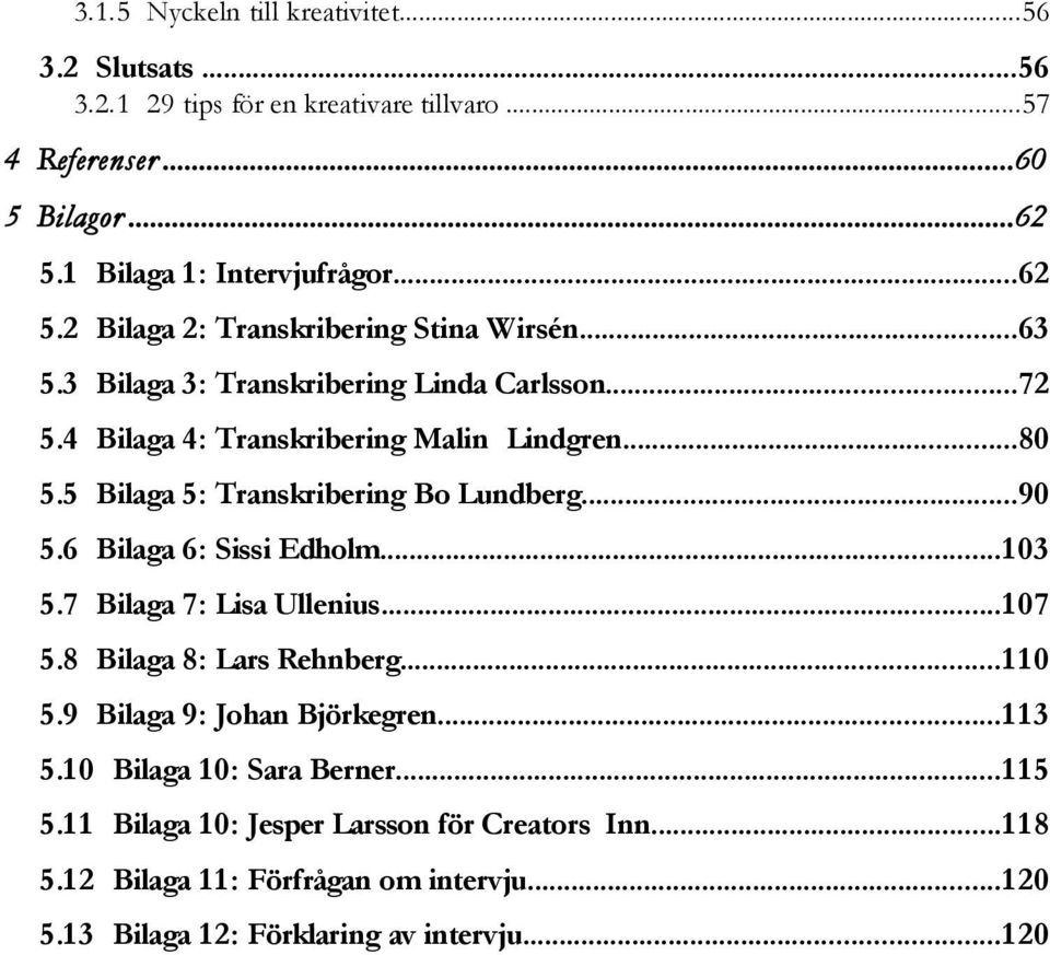 ..80 5.5 Bilaga 5: Transkribering Bo Lundberg...90 5.6 Bilaga 6: Sissi Edholm...1 03 5.7 Bilaga 7: Lisa Ullenius...1 07 5.8 Bilaga 8: Lars Rehnberg...1 1 0 5.