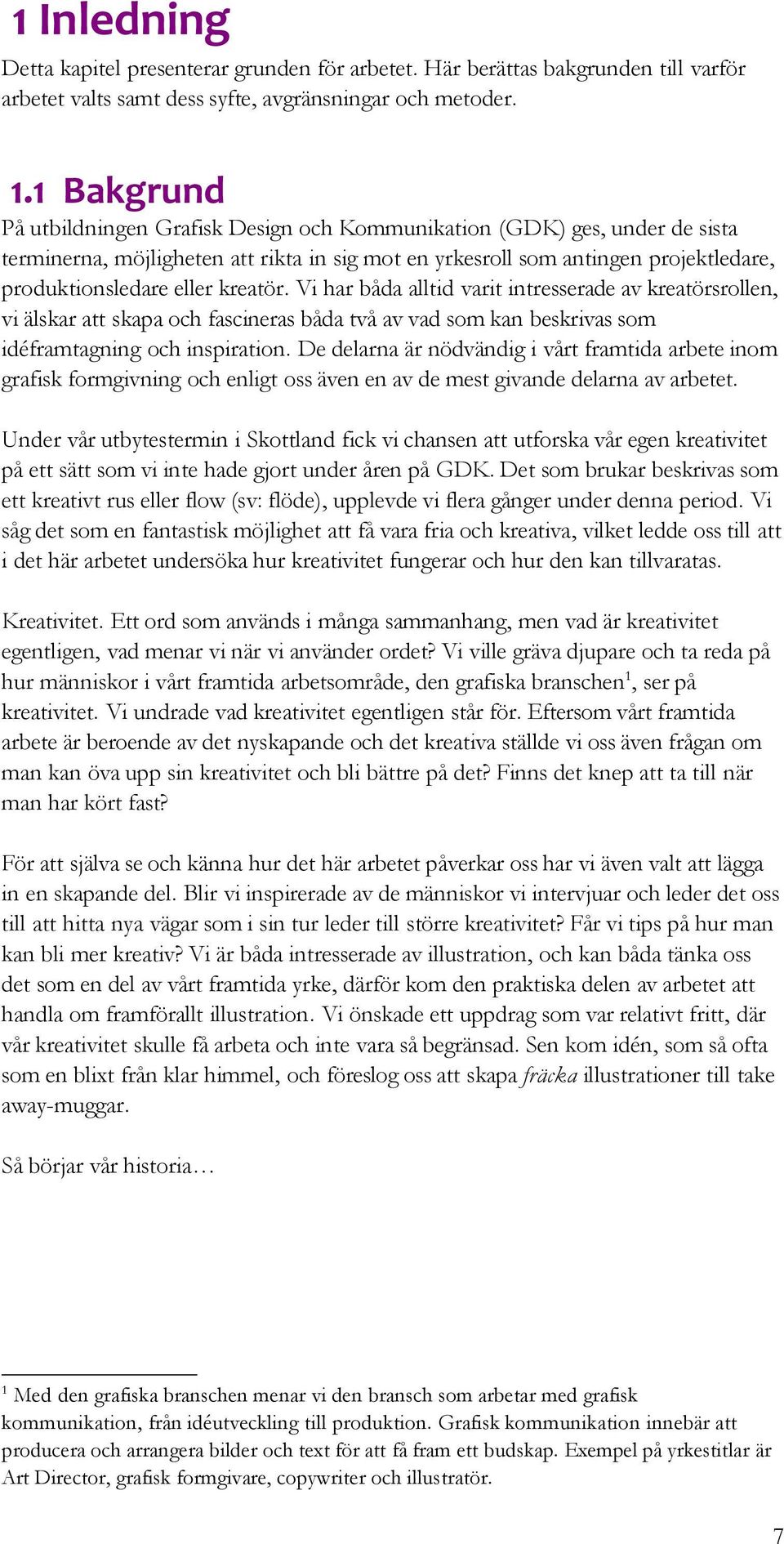 kreatör. Vi har båda alltid varit intresserade av kreatörsrollen, vi älskar att skapa och fascineras båda två av vad som kan beskrivas som idéframtagning och inspiration.