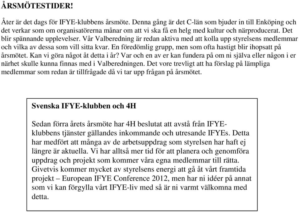 Vår Valberedning är redan aktiva med att kolla upp styrelsens medlemmar och vilka av dessa som vill sitta kvar. En föredömlig grupp, men som ofta hastigt blir ihopsatt på årsmötet.