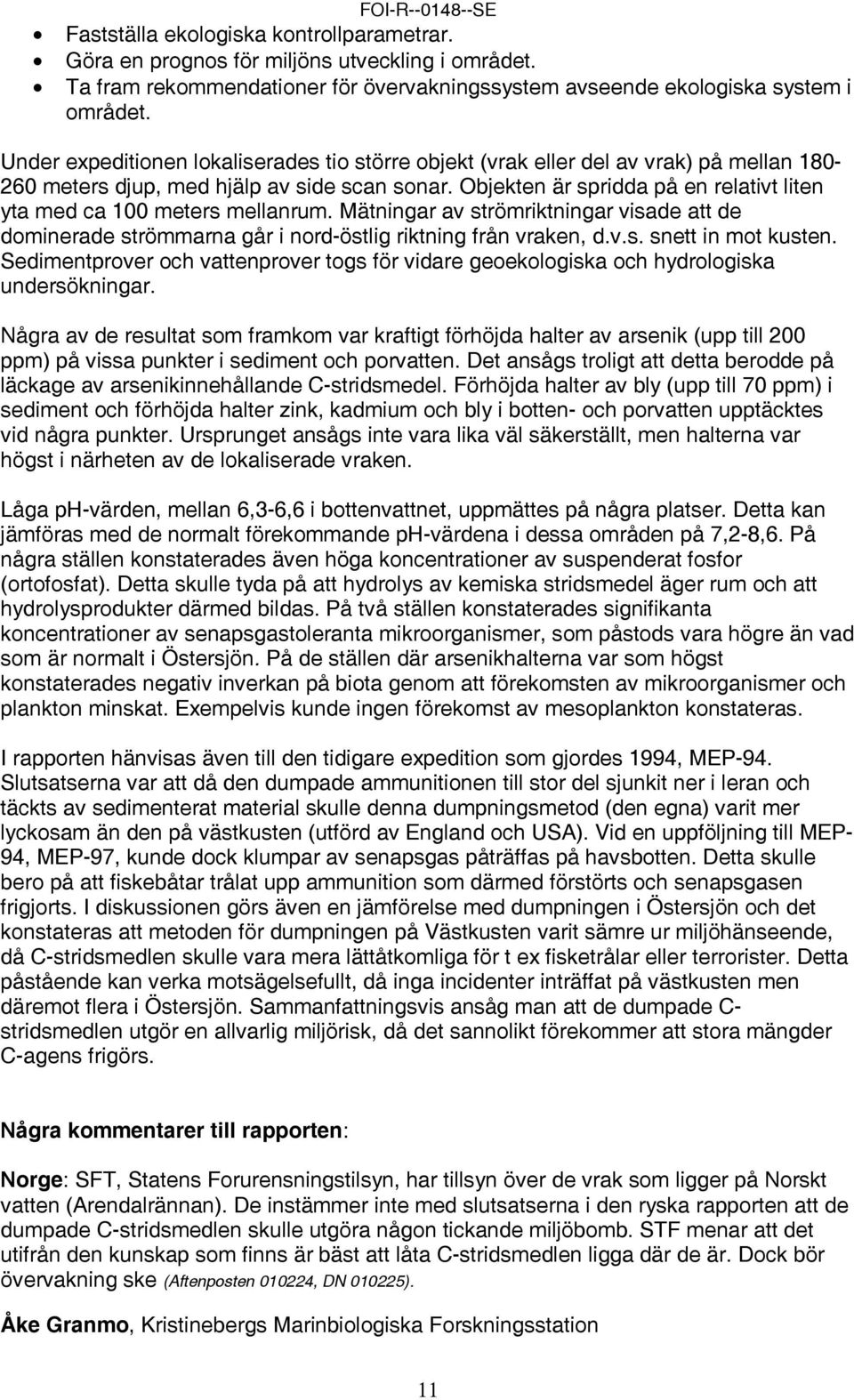 Objekten är spridda på en relativt liten yta med ca 100 meters mellanrum. Mätningar av strömriktningar visade att de dominerade strömmarna går i nord-östlig riktning från vraken, d.v.s. snett in mot kusten.