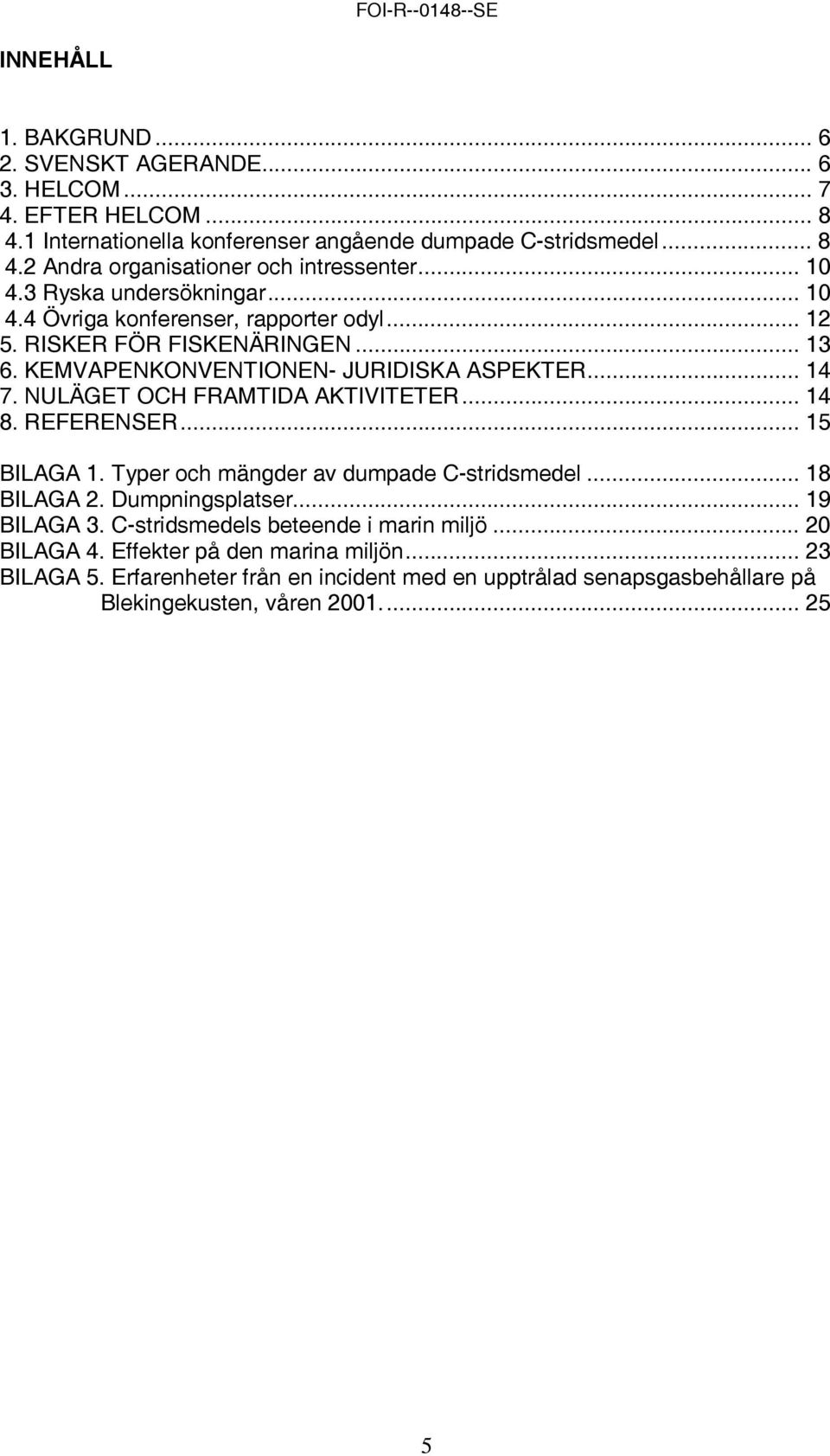 NULÄGET OCH FRAMTIDA AKTIVITETER... 14 8. REFERENSER... 15 BILAGA 1. Typer och mängder av dumpade C-stridsmedel... 18 BILAGA 2. Dumpningsplatser... 19 BILAGA 3.