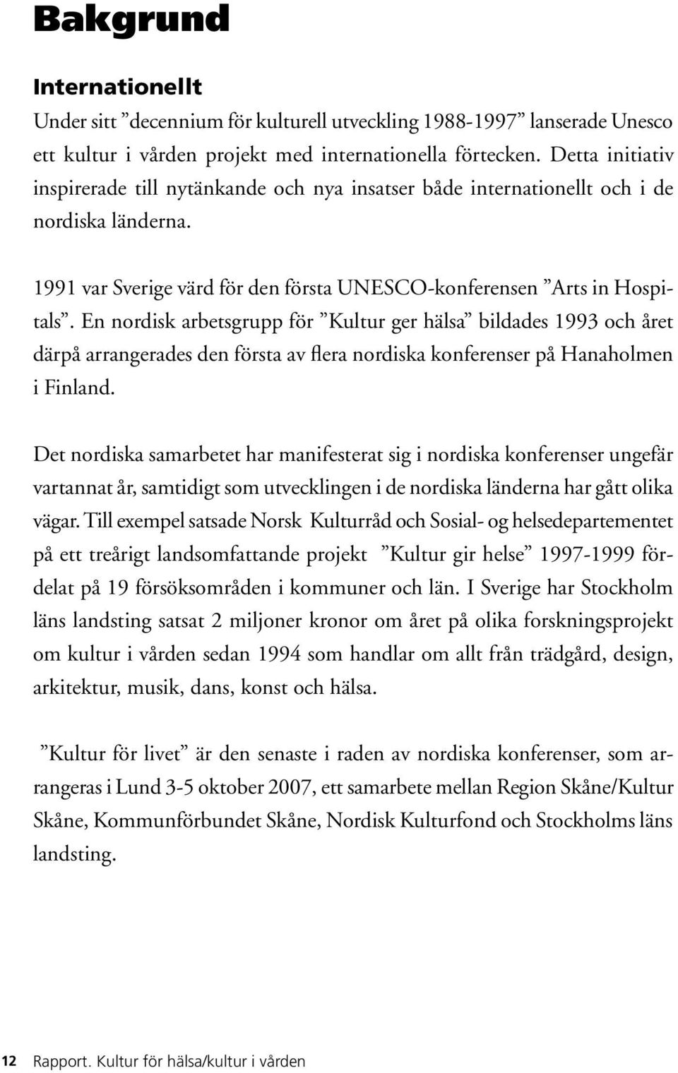 En nordisk arbetsgrupp för Kultur ger hälsa bildades 1993 och året därpå arrangerades den första av flera nordiska konferenser på Hanaholmen i Finland.