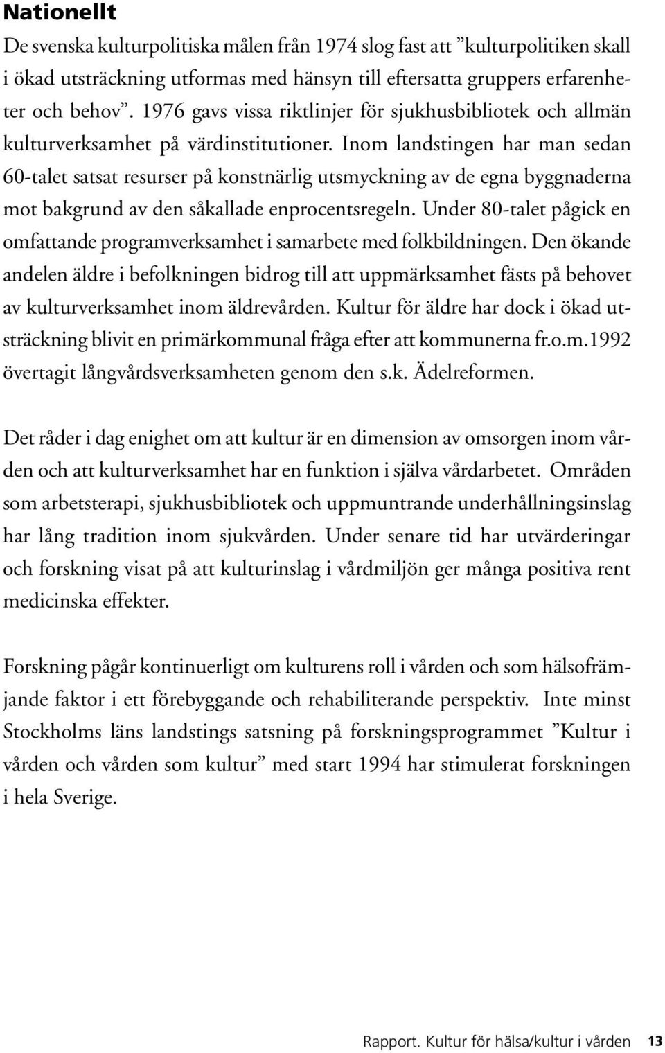 Inom landstingen har man sedan 60-talet satsat resurser på konstnärlig utsmyckning av de egna byggnaderna mot bakgrund av den såkallade enprocentsregeln.