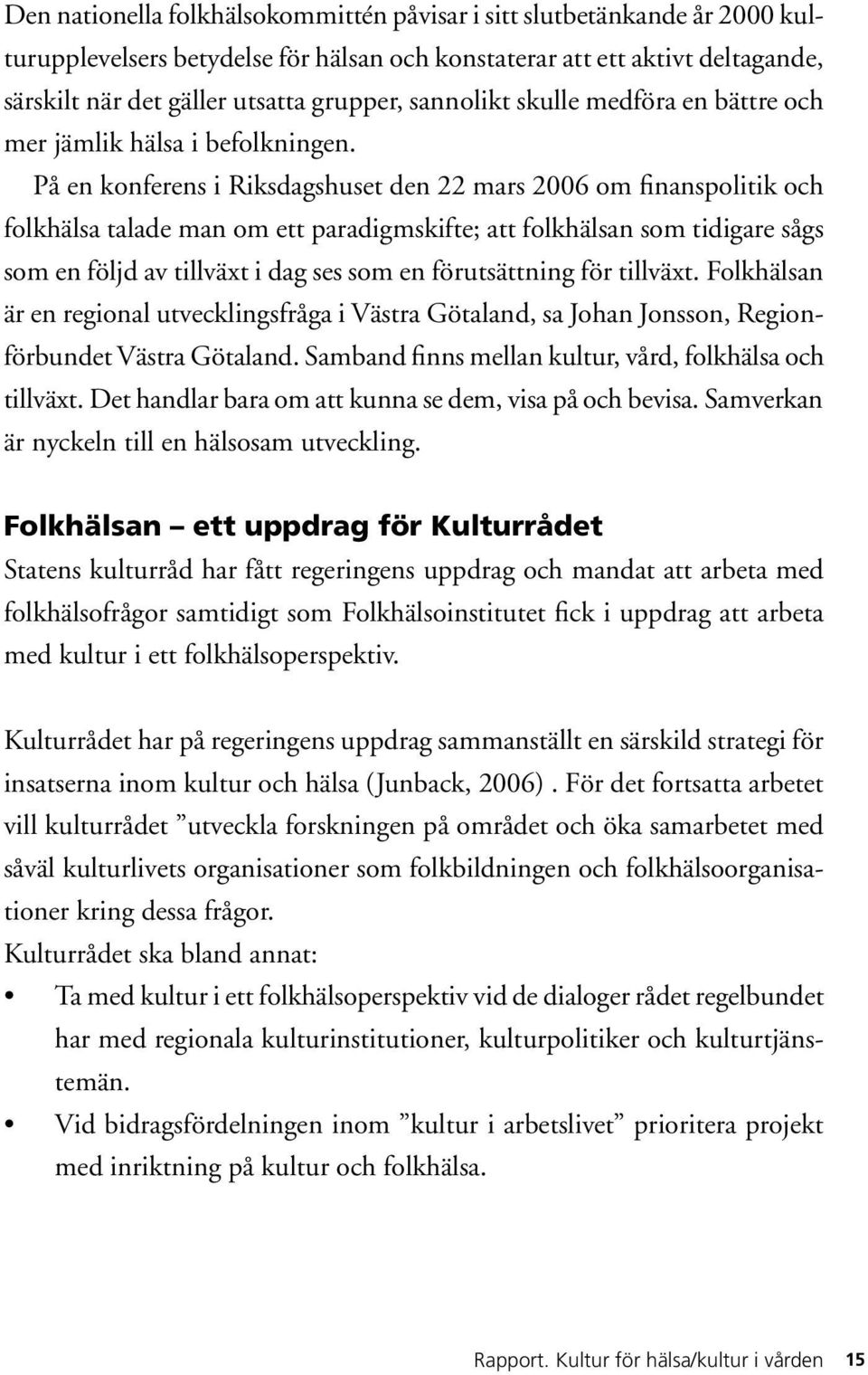 På en konferens i Riksdagshuset den 22 mars 2006 om finanspolitik och folkhälsa talade man om ett paradigmskifte; att folkhälsan som tidigare sågs som en följd av tillväxt i dag ses som en