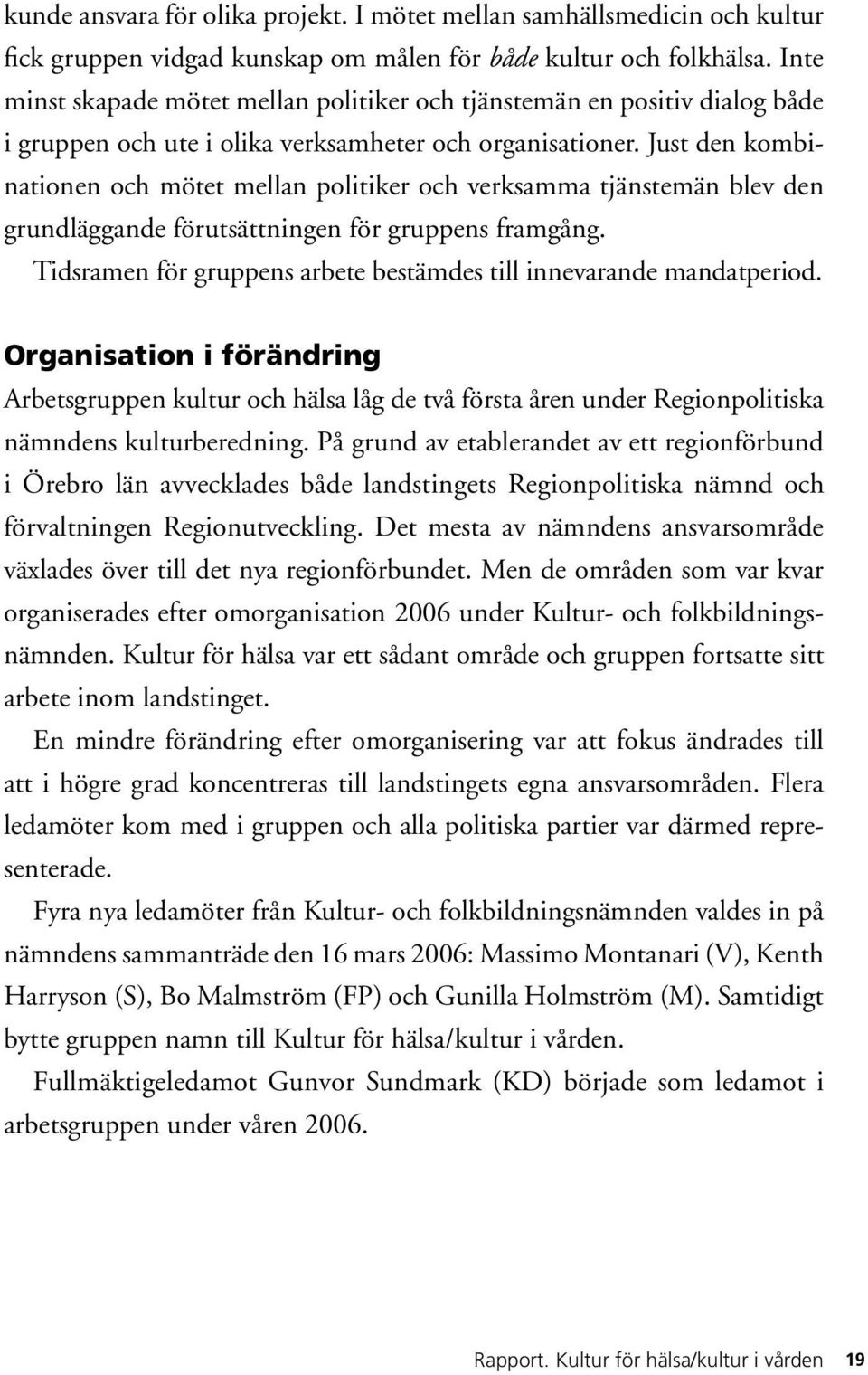 Just den kombinationen och mötet mellan politiker och verksamma tjänstemän blev den grundläggande förutsättningen för gruppens framgång.