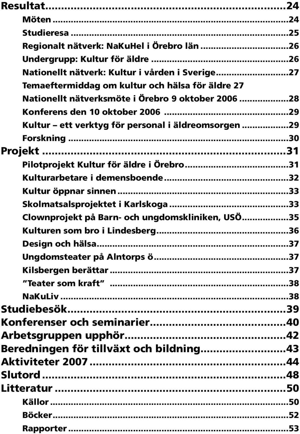 ..29 Forskning...30 Projekt...31 Pilotprojekt Kultur för äldre i Örebro...31 Kulturarbetare i demensboende...32 Kultur öppnar sinnen...33 Skolmatsalsprojektet i Karlskoga.