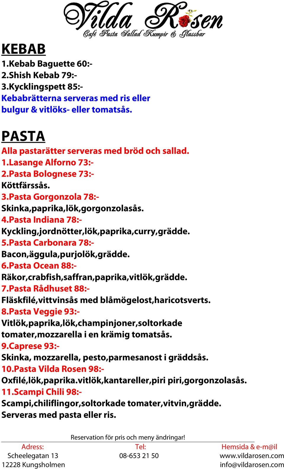 Pasta Carbonara 78:- Bacon,äggula,purjolök,grädde. 6.Pasta Ocean 88:- Räkor,crabfish,saffran,paprika,vitlök,grädde. 7.Pasta Rådhuset 88:- Fläskfilé,vittvinsås med blåmögelost,haricotsverts. 8.Pasta Veggie 93:- Vitlök,paprika,lök,champinjoner,soltorkade tomater,mozzarella i en krämig tomatsås.