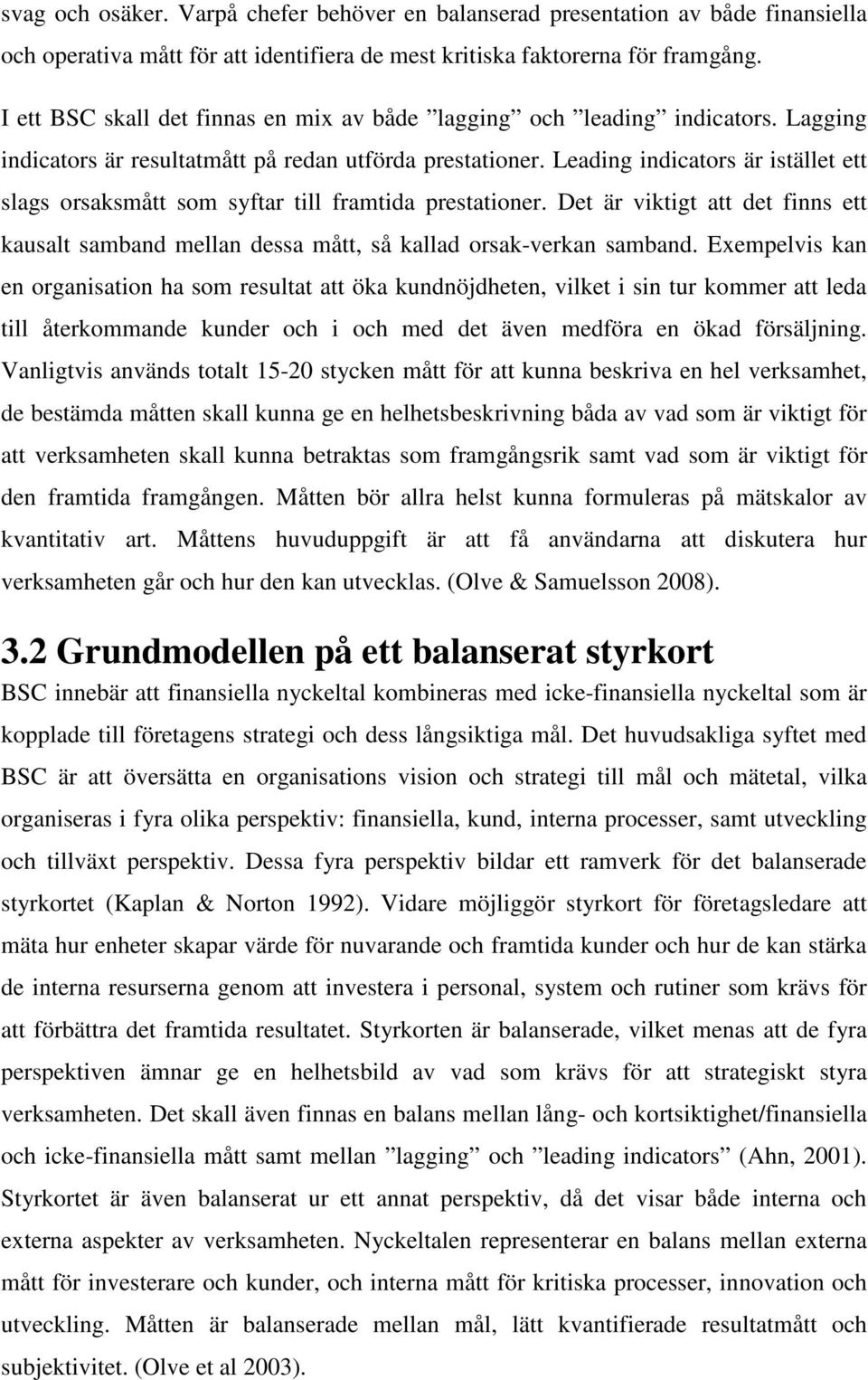 Leading indicators är istället ett slags orsaksmått som syftar till framtida prestationer. Det är viktigt att det finns ett kausalt samband mellan dessa mått, så kallad orsak-verkan samband.