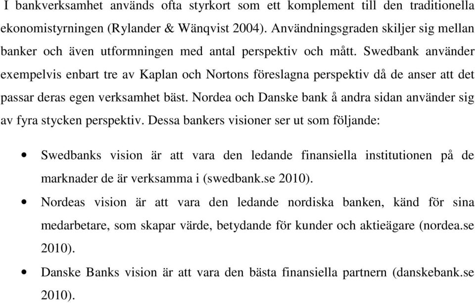 Swedbank använder exempelvis enbart tre av Kaplan och Nortons föreslagna perspektiv då de anser att det passar deras egen verksamhet bäst.