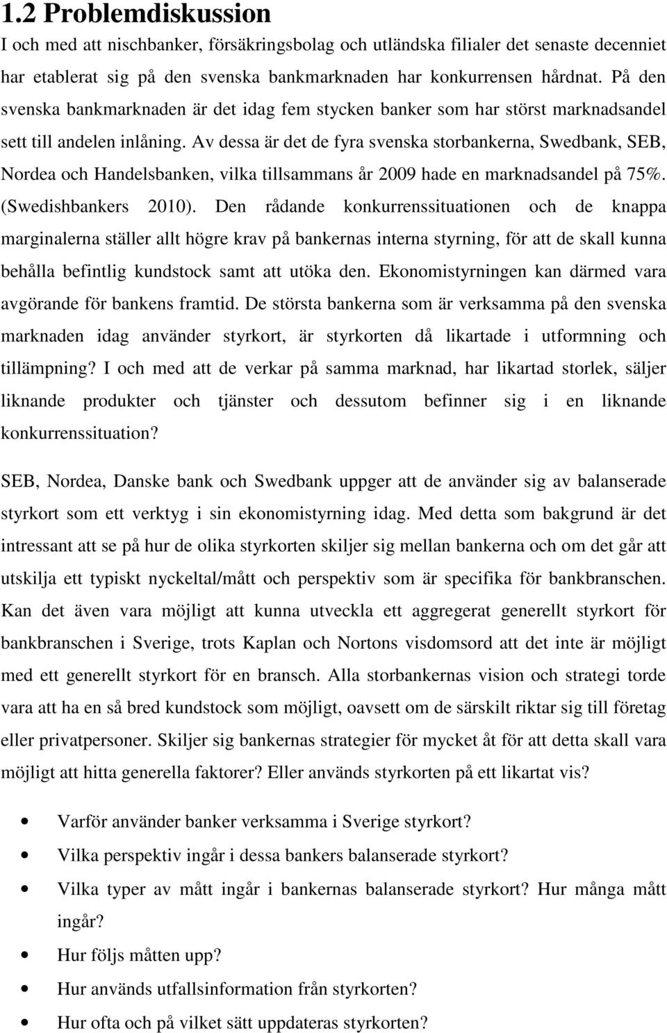 Av dessa är det de fyra svenska storbankerna, Swedbank, SEB, Nordea och Handelsbanken, vilka tillsammans år 2009 hade en marknadsandel på 75%. (Swedishbankers 2010).