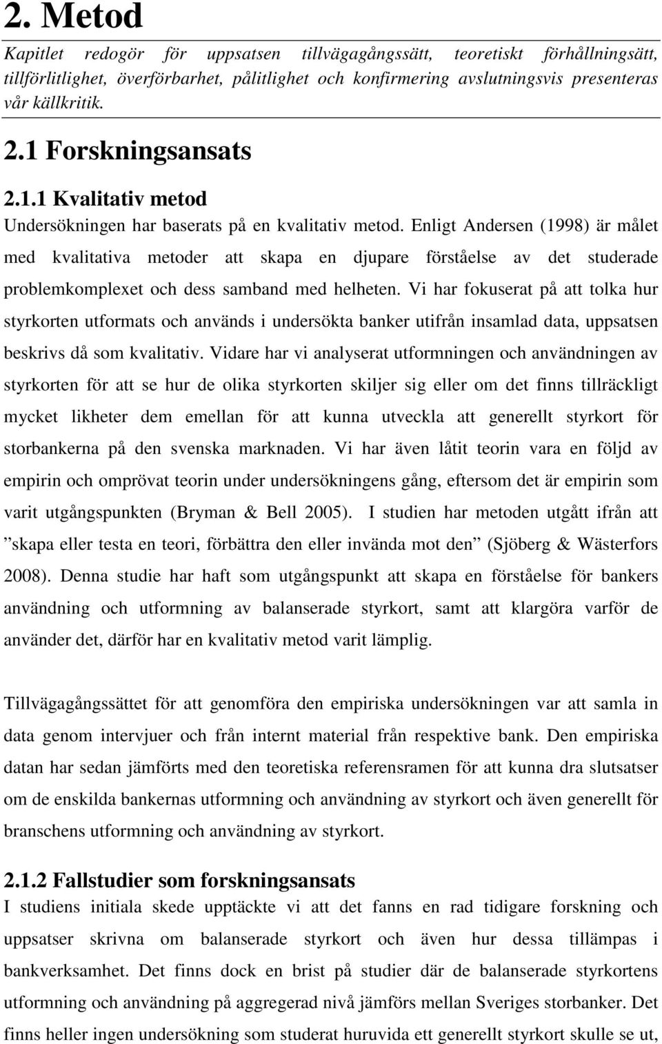 Enligt Andersen (1998) är målet med kvalitativa metoder att skapa en djupare förståelse av det studerade problemkomplexet och dess samband med helheten.