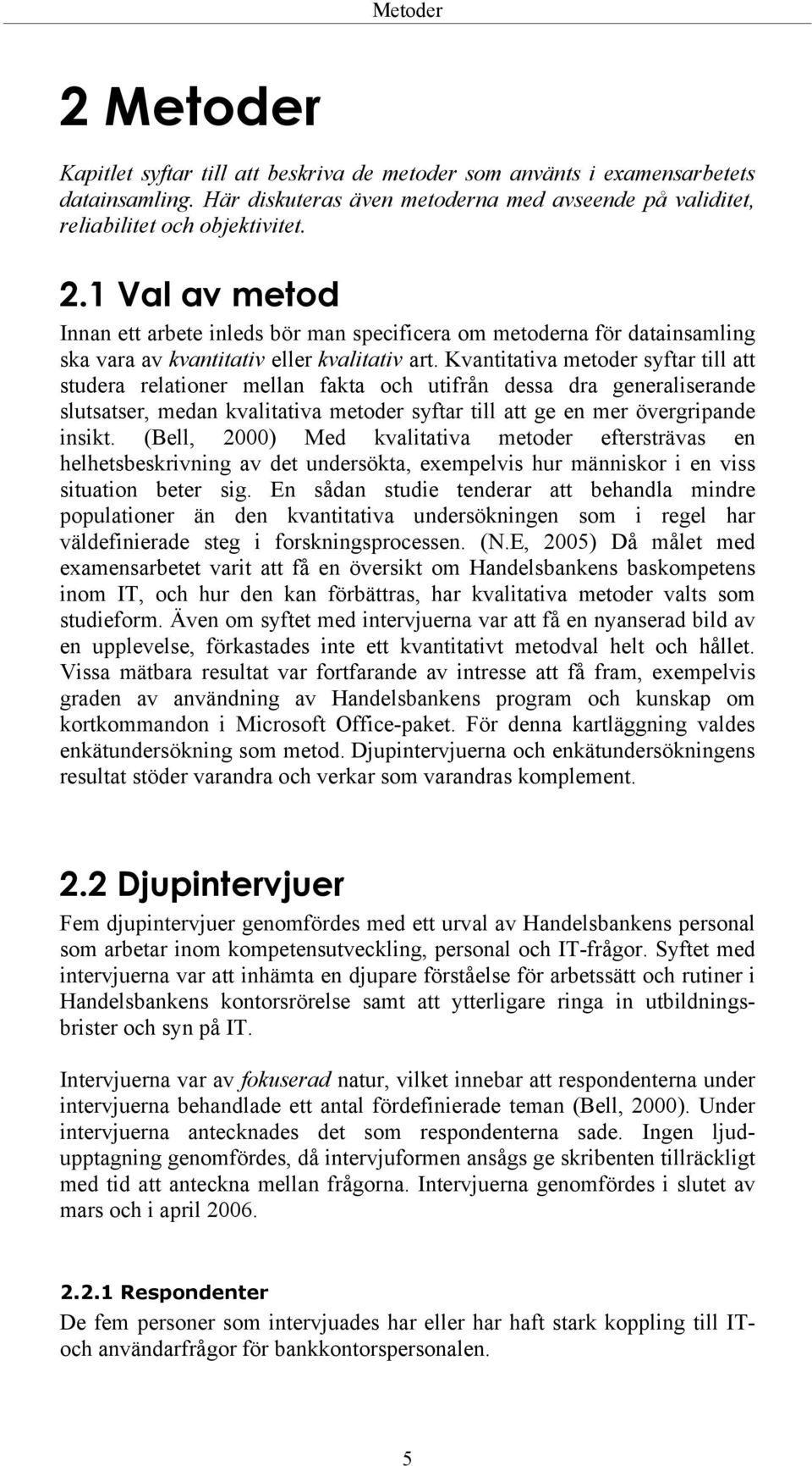 (Bell, 2000) Med kvalitativa metoder eftersträvas en helhetsbeskrivning av det undersökta, exempelvis hur människor i en viss situation beter sig.