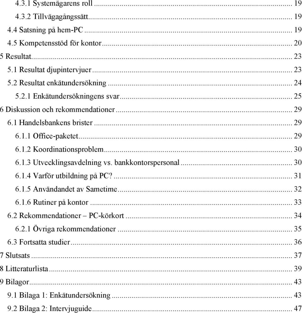 bankkontorspersonal... 30 6.1.4 Varför utbildning på PC?... 31 6.1.5 Användandet av Sametime... 32 6.1.6 Rutiner på kontor... 33 6.2 Rekommendationer PC-körkort... 34 6.2.1 Övriga rekommendationer.