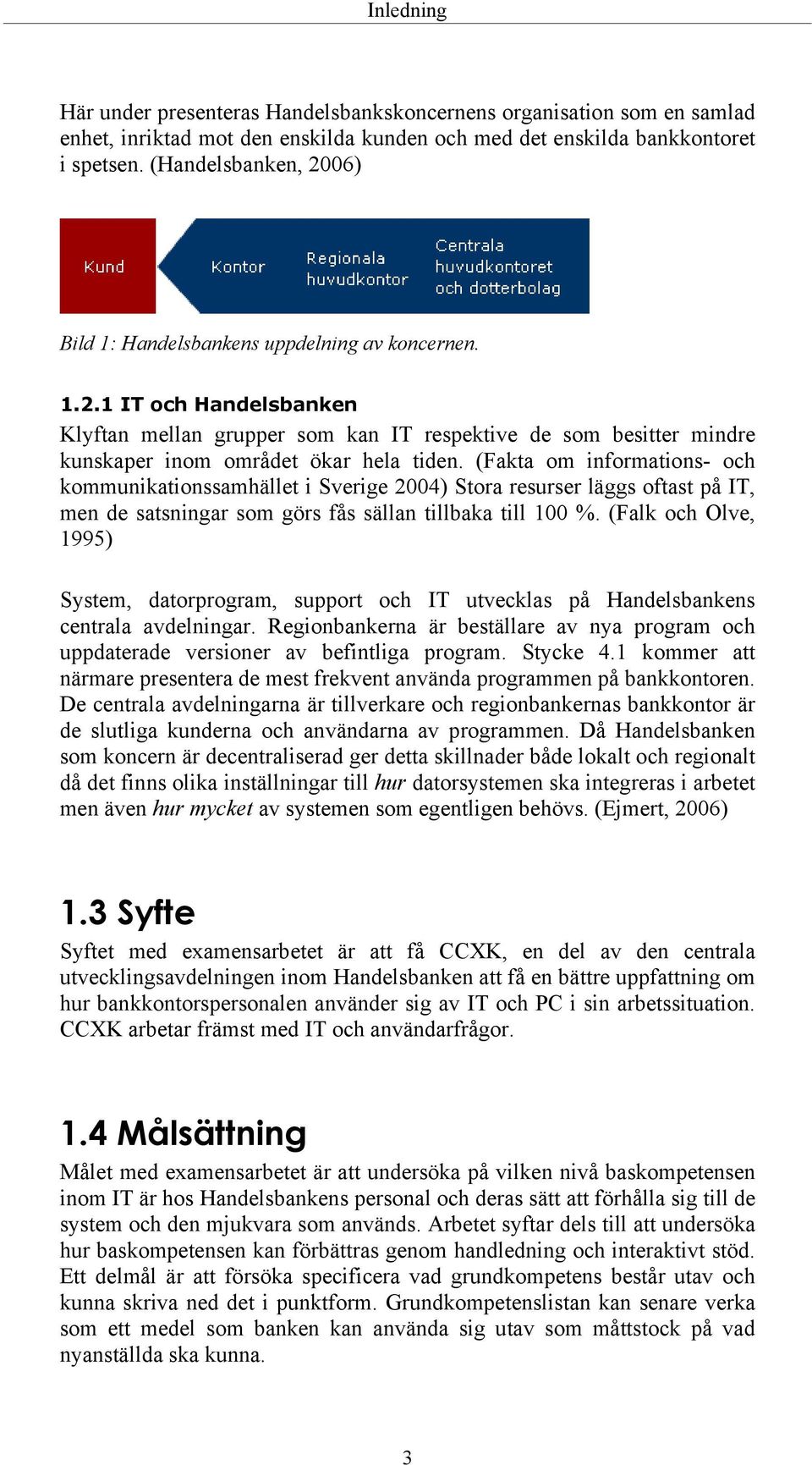 (Fakta om informations- och kommunikationssamhället i Sverige 2004) Stora resurser läggs oftast på IT, men de satsningar som görs fås sällan tillbaka till 100 %.