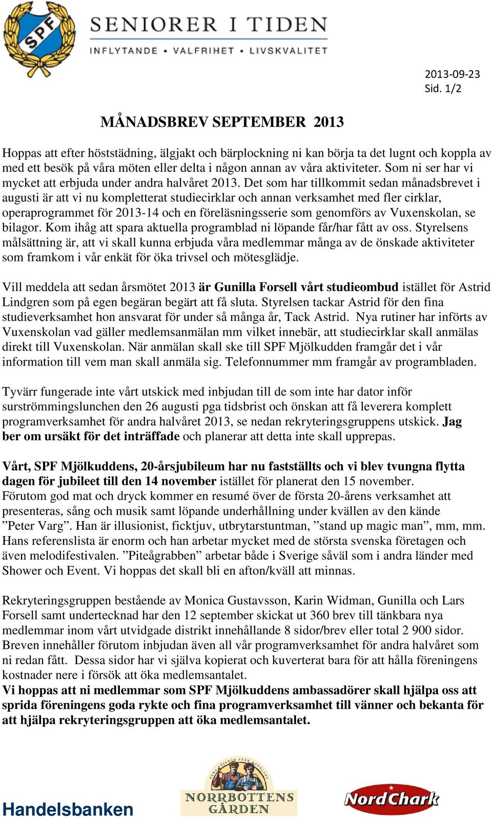 Det som har tillkommit sedan månadsbrevet i augusti är att vi nu kompletterat studiecirklar och annan verksamhet med fler cirklar, operaprogrammet för 2013-14 och en föreläsningsserie som genomförs