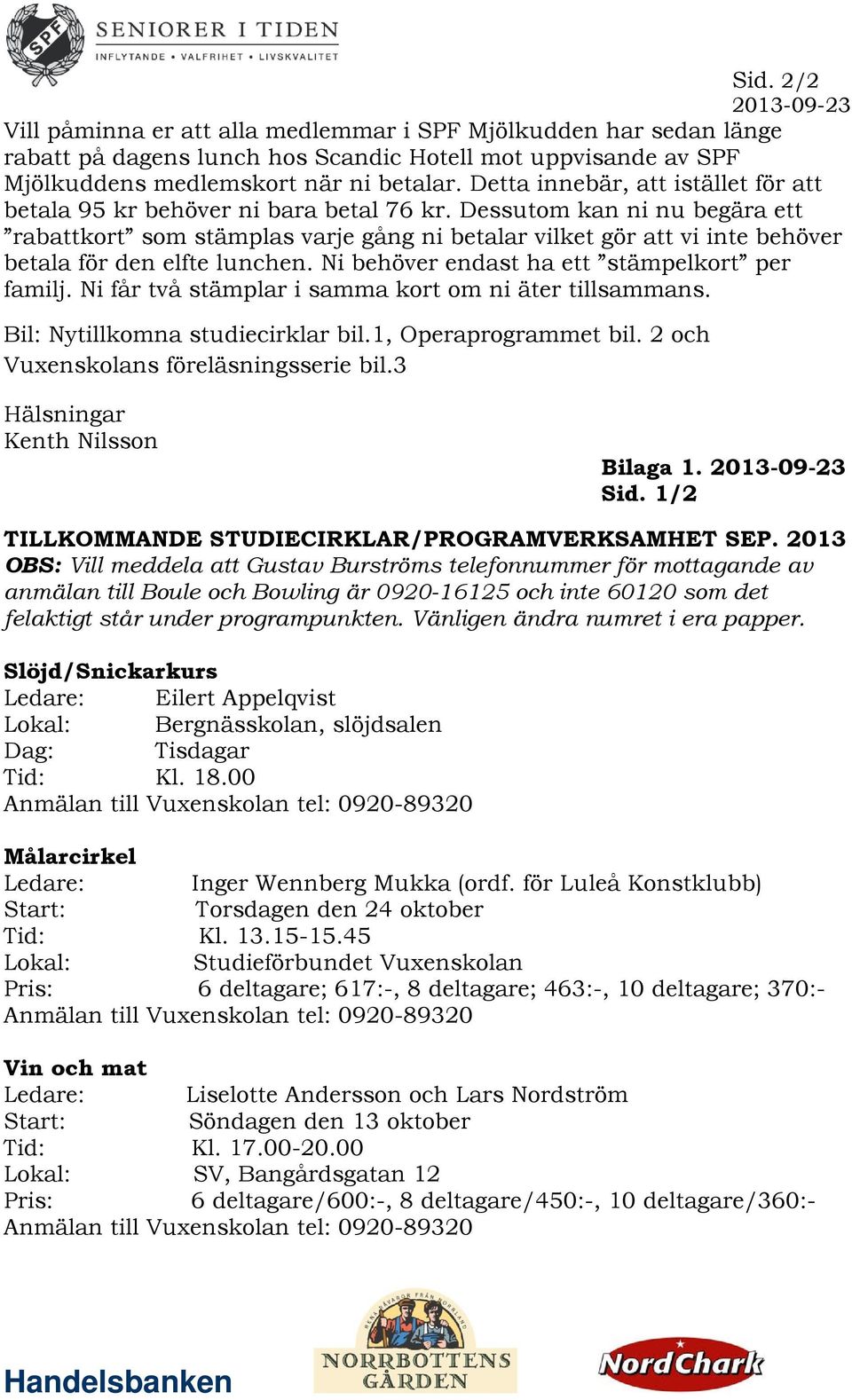 Dessutom kan ni nu begära ett rabattkort som stämplas varje gång ni betalar vilket gör att vi inte behöver betala för den elfte lunchen. Ni behöver endast ha ett stämpelkort per familj.