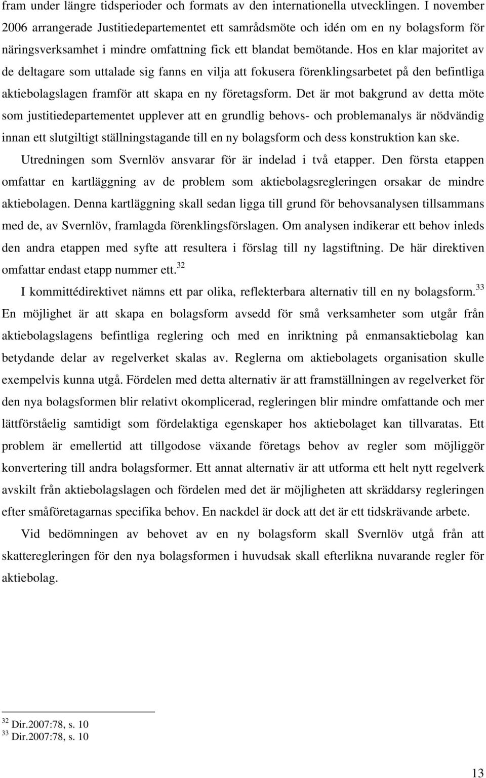Hos en klar majoritet av de deltagare som uttalade sig fanns en vilja att fokusera förenklingsarbetet på den befintliga aktiebolagslagen framför att skapa en ny företagsform.