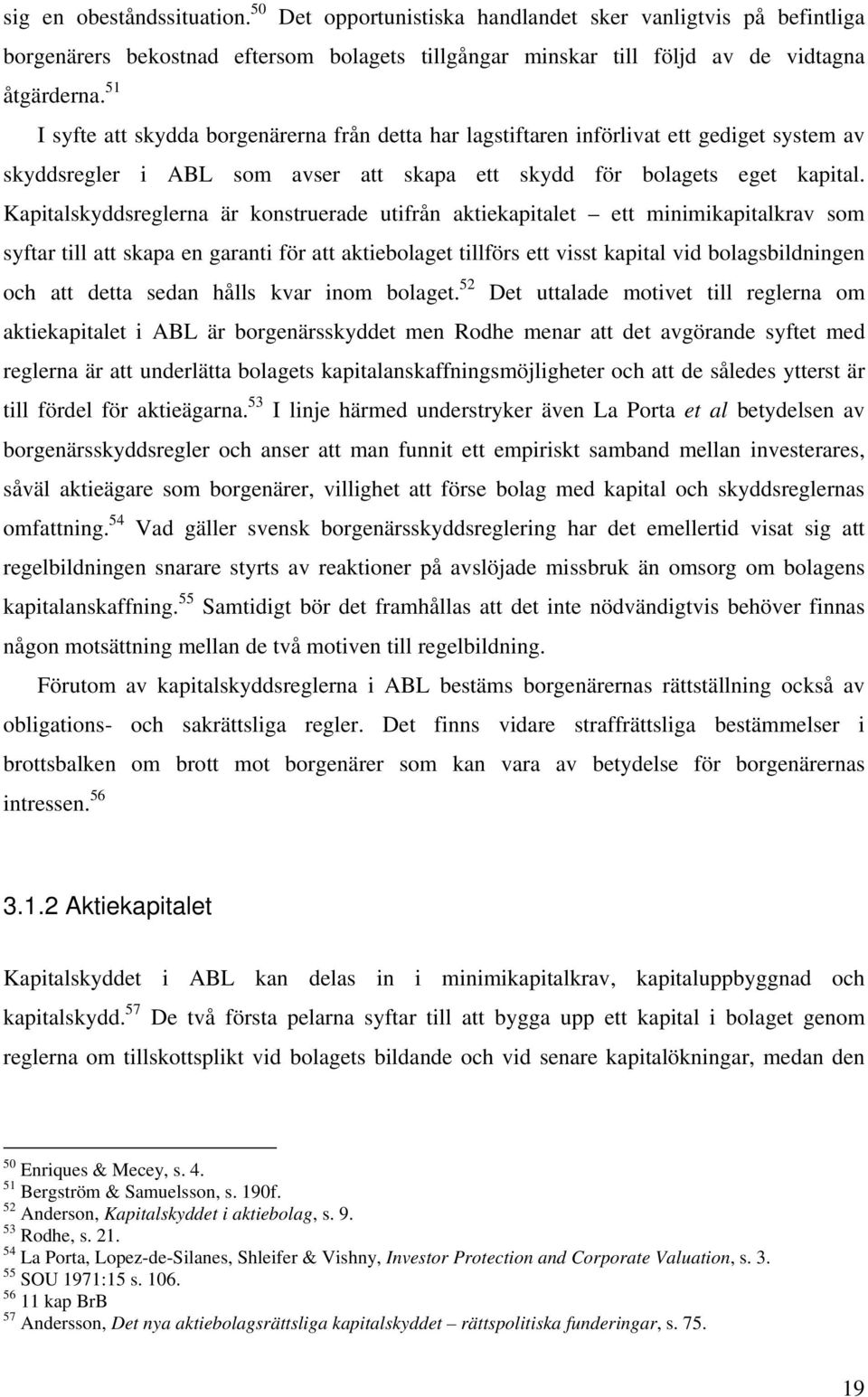 Kapitalskyddsreglerna är konstruerade utifrån aktiekapitalet ett minimikapitalkrav som syftar till att skapa en garanti för att aktiebolaget tillförs ett visst kapital vid bolagsbildningen och att