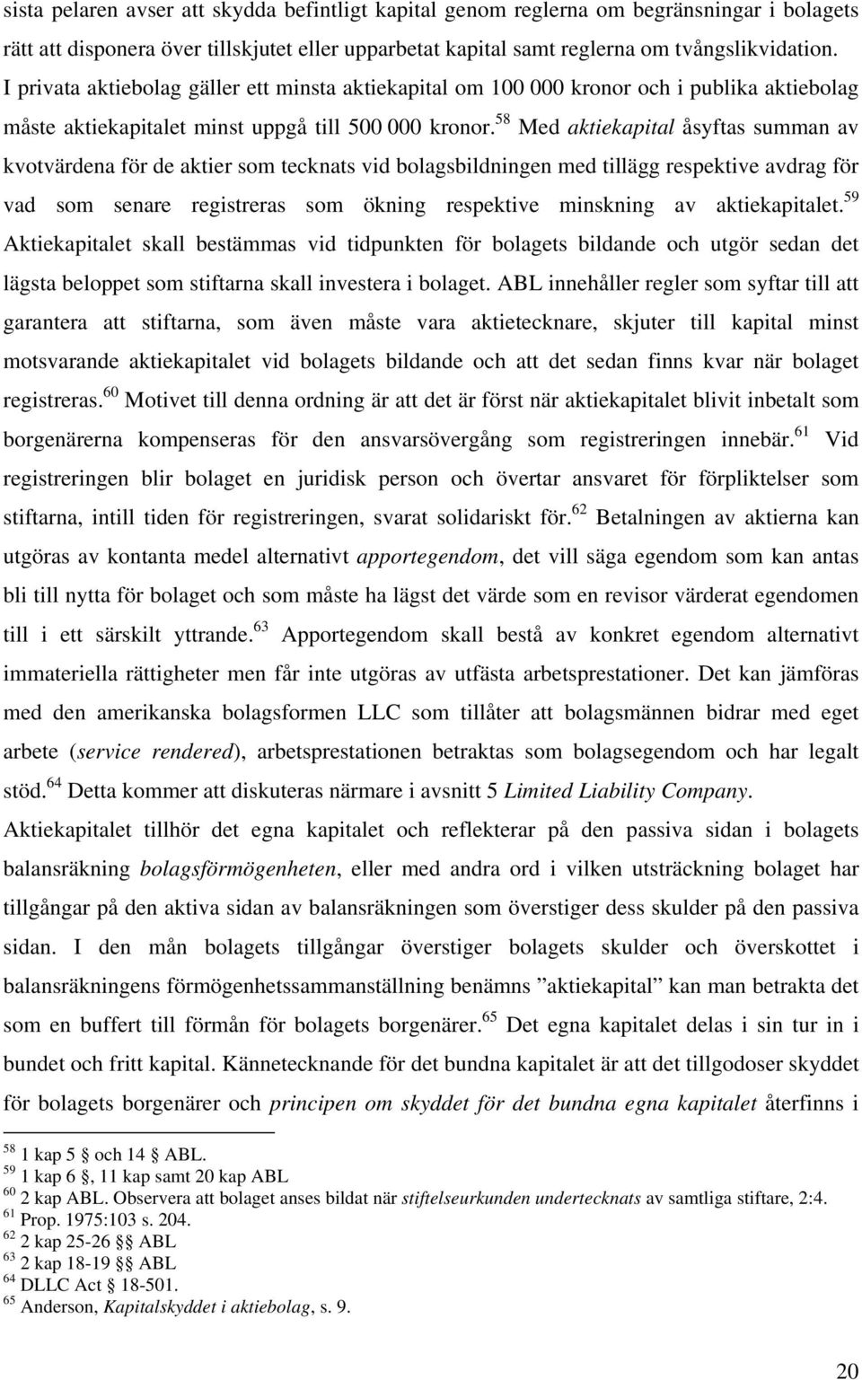 58 Med aktiekapital åsyftas summan av kvotvärdena för de aktier som tecknats vid bolagsbildningen med tillägg respektive avdrag för vad som senare registreras som ökning respektive minskning av