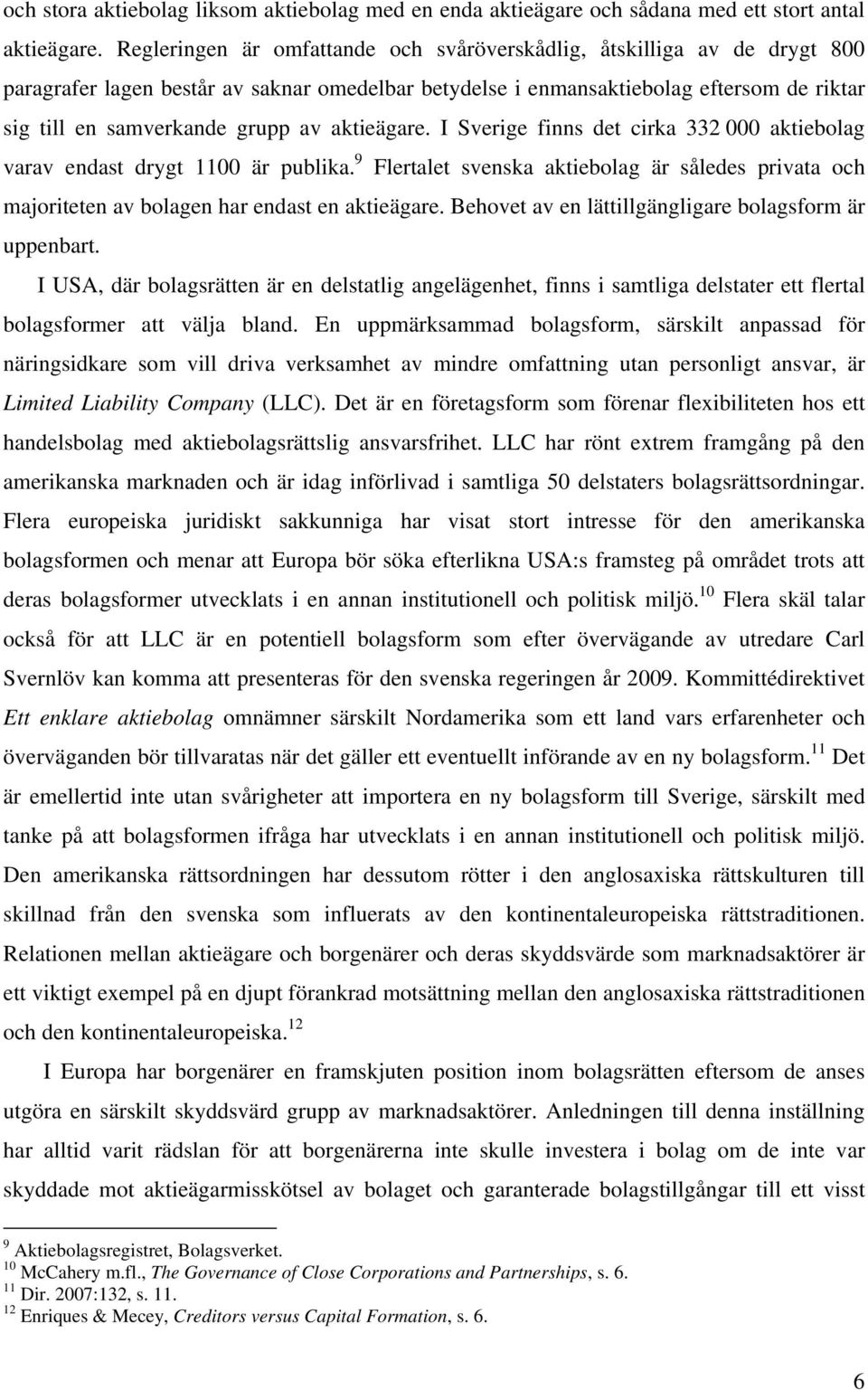 aktieägare. I Sverige finns det cirka 332 000 aktiebolag varav endast drygt 1100 är publika. 9 Flertalet svenska aktiebolag är således privata och majoriteten av bolagen har endast en aktieägare.