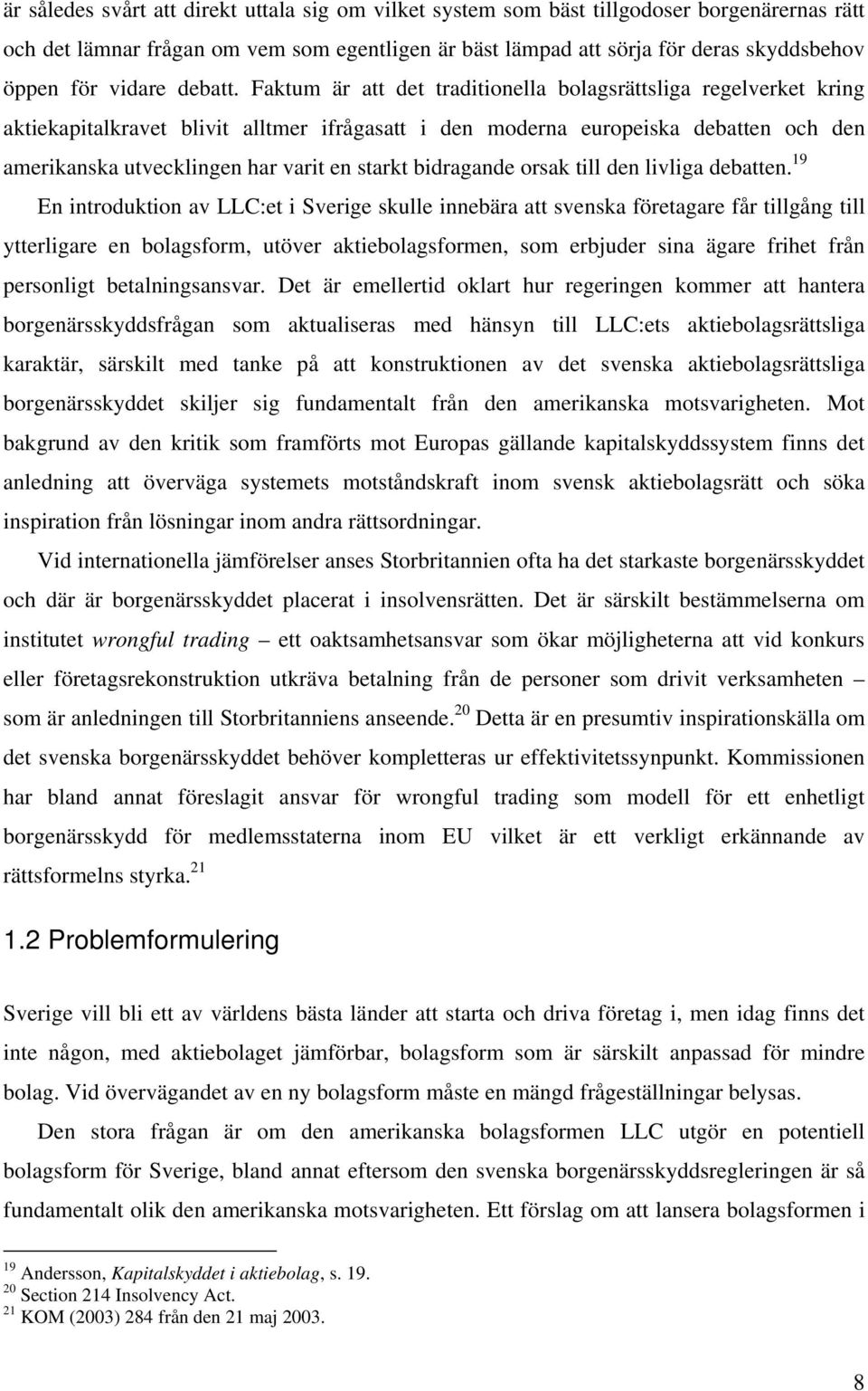 Faktum är att det traditionella bolagsrättsliga regelverket kring aktiekapitalkravet blivit alltmer ifrågasatt i den moderna europeiska debatten och den amerikanska utvecklingen har varit en starkt