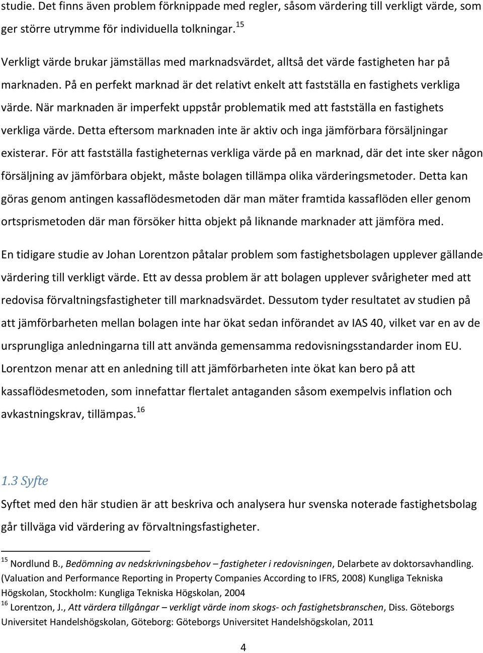 När marknaden är imperfekt uppstår problematik med att fastställa en fastighets verkliga värde. Detta eftersom marknaden inte är aktiv och inga jämförbara försäljningar existerar.