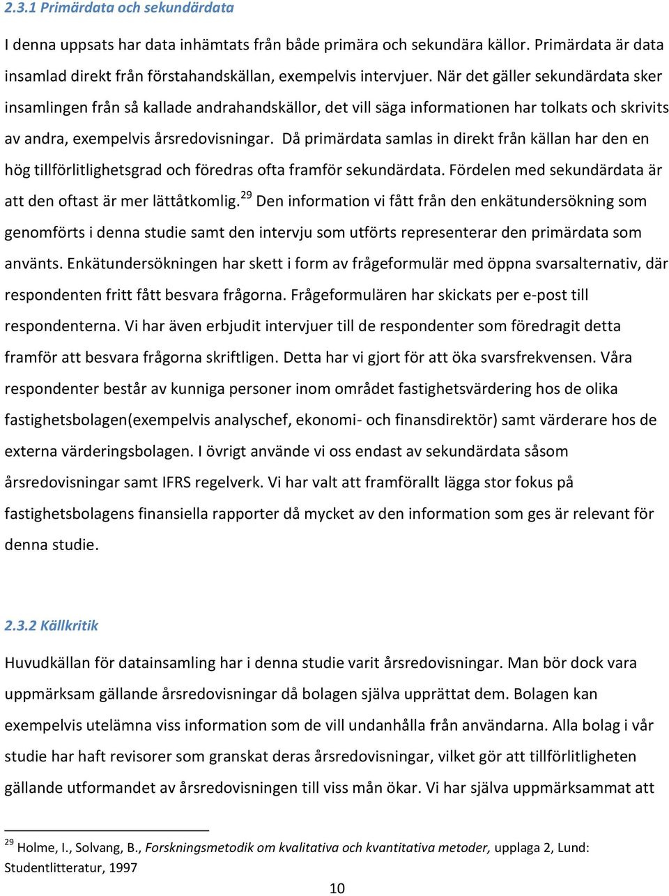 Då primärdata samlas in direkt från källan har den en hög tillförlitlighetsgrad och föredras ofta framför sekundärdata. Fördelen med sekundärdata är att den oftast är mer lättåtkomlig.