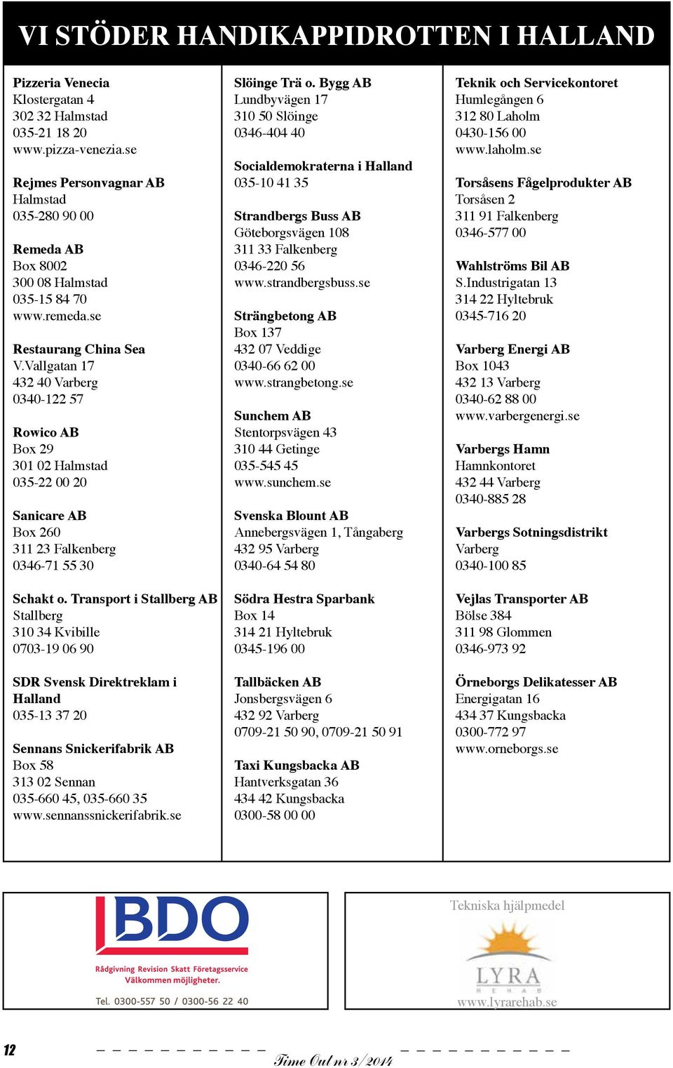 Vallgatan 17 432 40 Varberg 0340-122 57 Rowico AB Box 29 301 02 Halmstad 035-22 00 20 Sanicare AB Box 260 311 23 Falkenberg 0346-71 55 30 Schakt o.