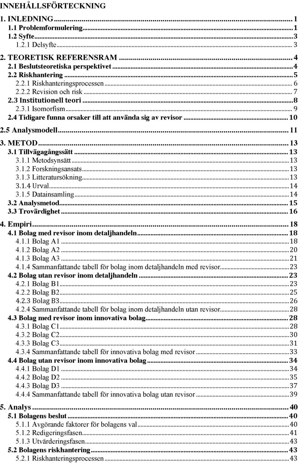 1 Tillvägagångssätt... 13 3.1.1 Metodsynsätt... 13 3.1.2 Forskningsansats... 13 3.1.3 Litteratursökning... 13 3.1.4 Urval... 14 3.1.5 Datainsamling... 14 3.2 Analysmetod... 15 3.3 Trovärdighet... 16 4.