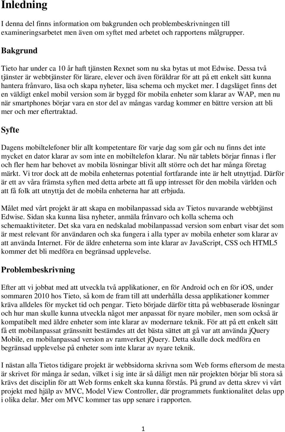 Dessa två tjänster är webbtjänster för lärare, elever och även föräldrar för att på ett enkelt sätt kunna hantera frånvaro, läsa och skapa nyheter, läsa schema och mycket mer.