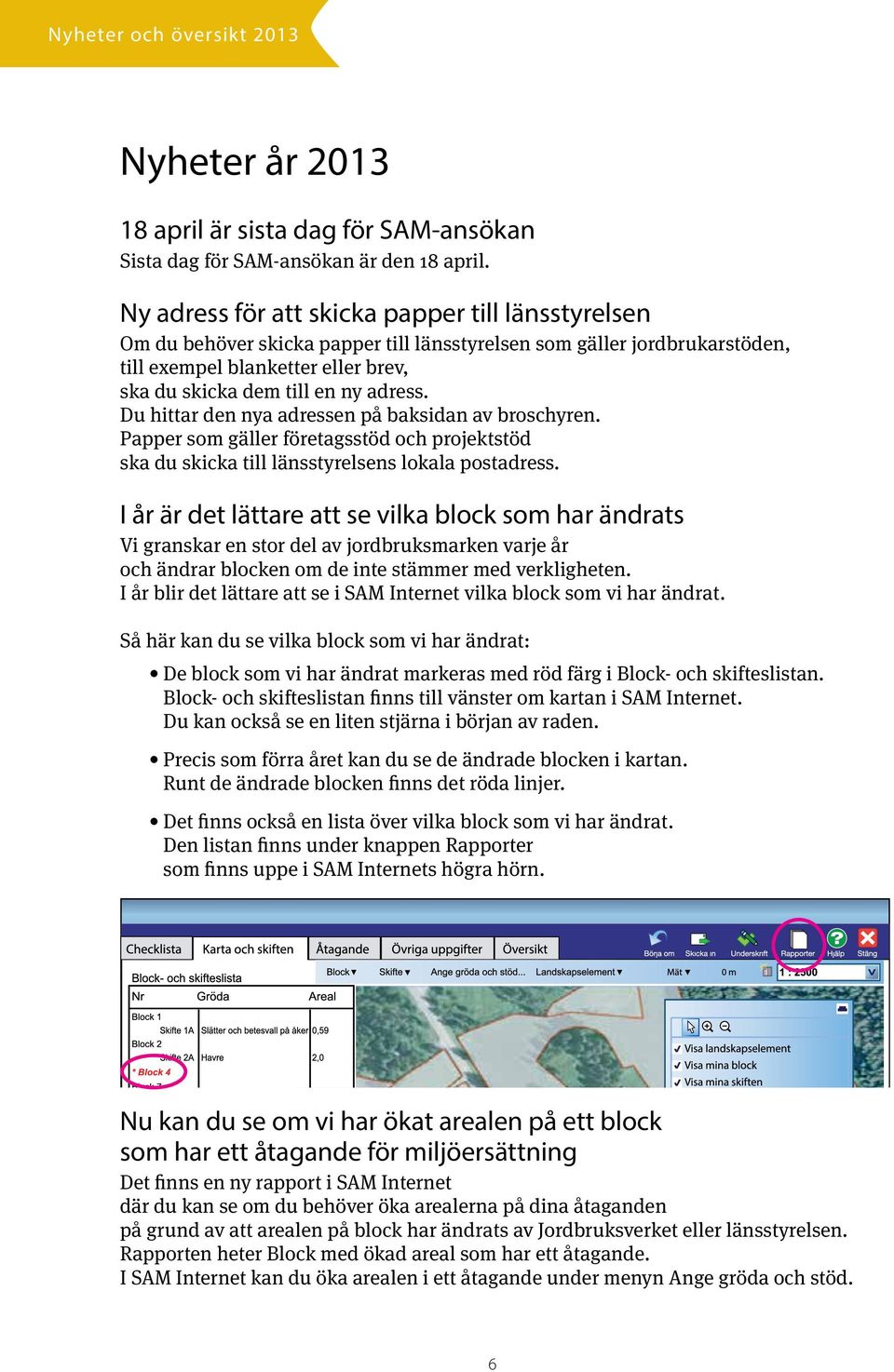 Du hittar den nya adressen på baksidan av broschyren. Papper som gäller företagsstöd och projektstöd ska du skicka till länsstyrelsens lokala postadress.