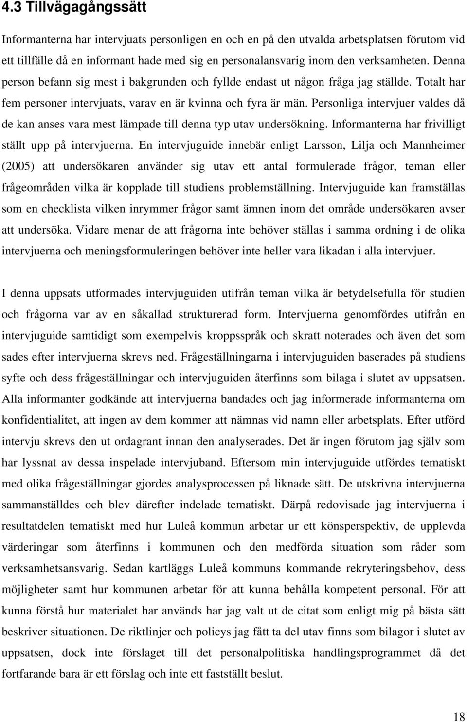 Personliga intervjuer valdes då de kan anses vara mest lämpade till denna typ utav undersökning. Informanterna har frivilligt ställt upp på intervjuerna.