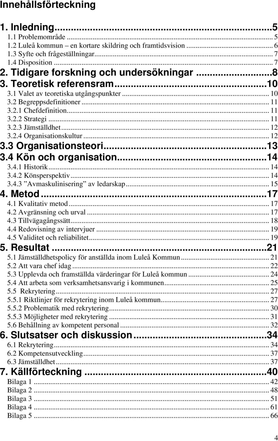 .. 12 3.2.4 Organisationskultur... 12 3.3 Organisationsteori...13 3.4 Kön och organisation...14 3.4.1 Historik... 14 3.4.2 Könsperspektiv... 14 3.4.3 Avmaskulinisering av ledarskap... 15 4. Metod.