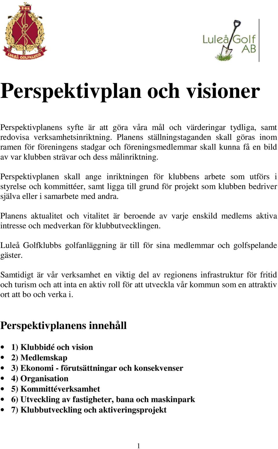 Perspektivplanen skall ange inriktningen för klubbens arbete som utförs i styrelse och kommittéer, samt ligga till grund för projekt som klubben bedriver själva eller i samarbete med andra.