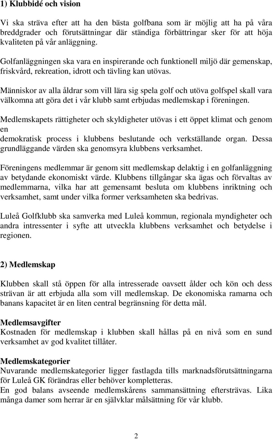 Människor av alla åldrar som vill lära sig spela golf och utöva golfspel skall vara välkomna att göra det i vår klubb samt erbjudas medlemskap i föreningen.