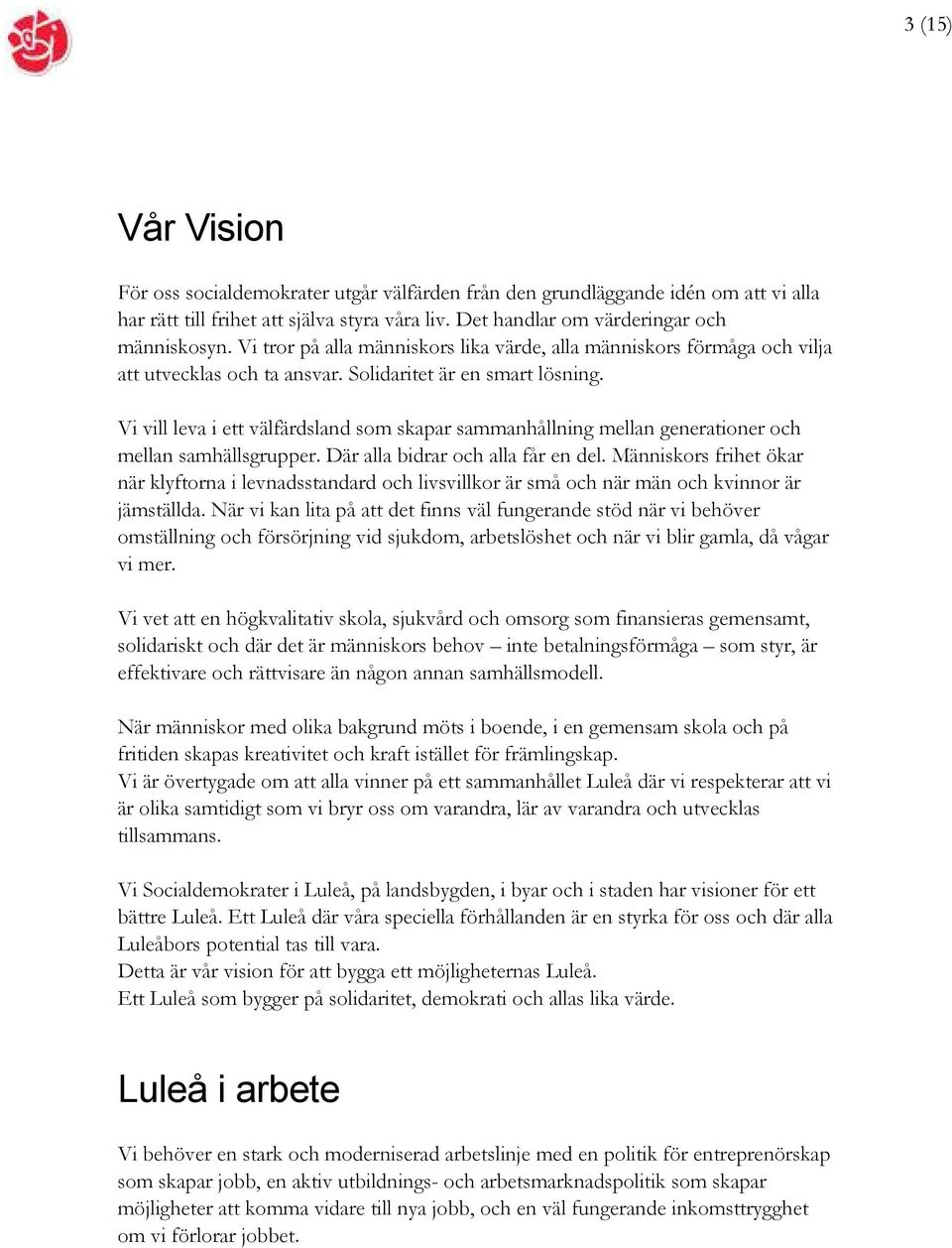 Vi vill leva i ett välfärdsland som skapar sammanhållning mellan generationer och mellan samhällsgrupper. Där alla bidrar och alla får en del.