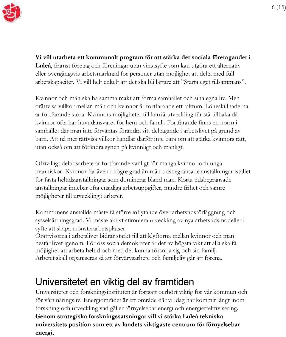 Kvinnor och män ska ha samma makt att forma samhället och sina egna liv. Men orättvisa villkor mellan män och kvinnor är fortfarande ett faktum. Löneskillnaderna är fortfarande stora.