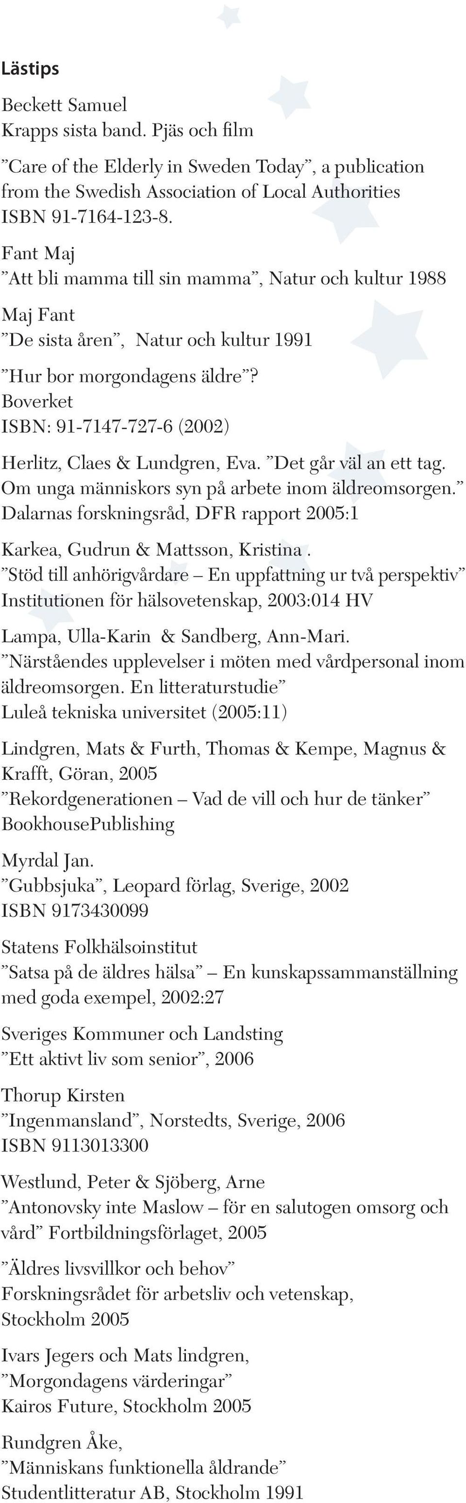 Boverket ISBN: 91-7147-727-6 (2002) Herlitz, Claes & Lundgren, Eva. Det går väl an ett tag. Om unga människors syn på arbete inom äldreomsorgen.