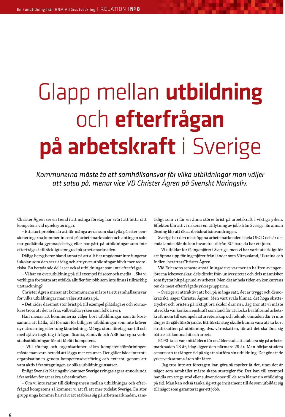 Ett stort problem är att för många av de som ska fylla på efter pensioneringarna kommer in sent på arbetsmarknaden och antingen saknar godkända gymnasiebetyg eller har gått på utbildningar som inte