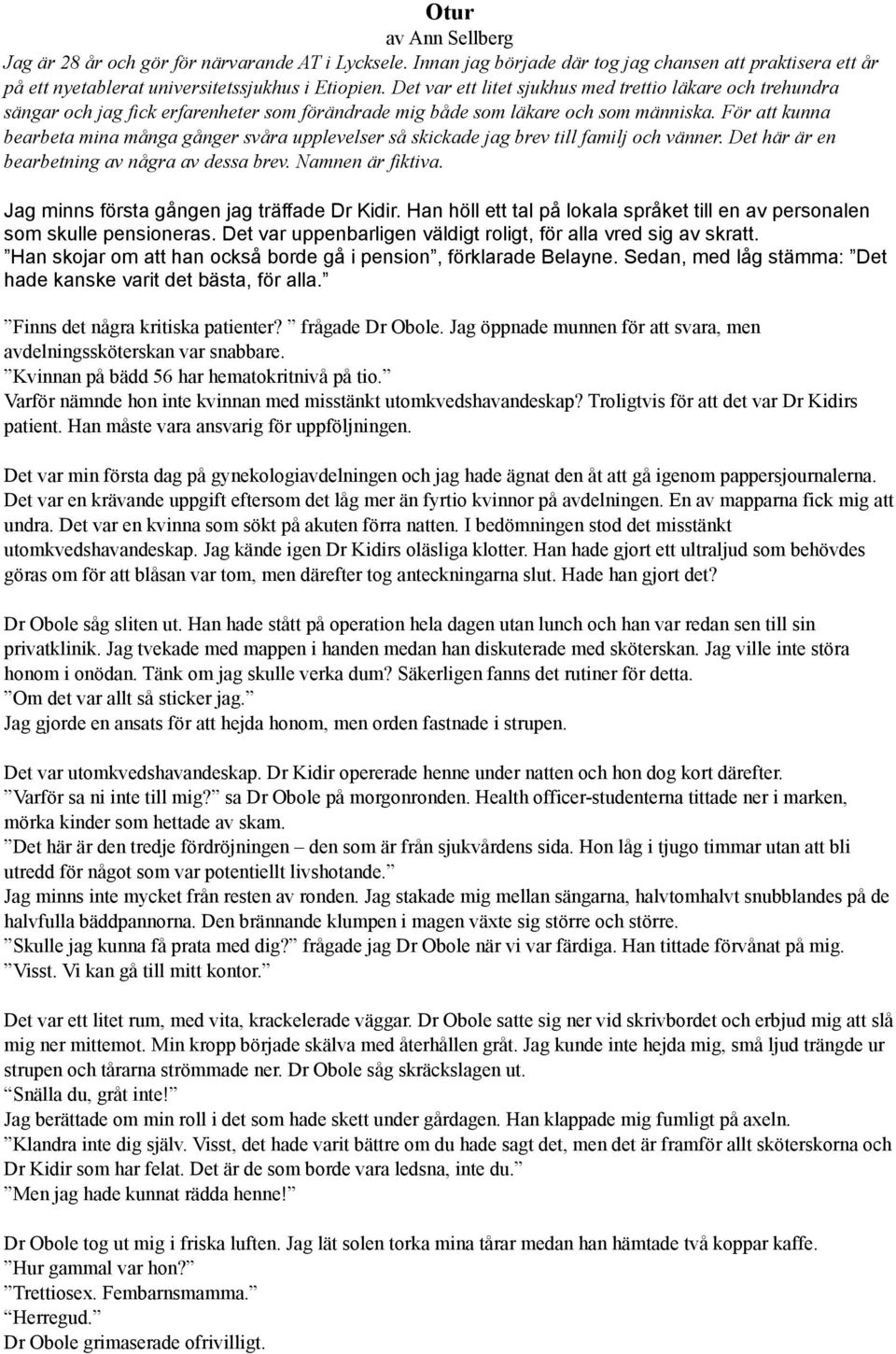 För att kunna bearbeta mina många gånger svåra upplevelser så skickade jag brev till familj och vänner. Det här är en bearbetning av några av dessa brev. Namnen är fiktiva.