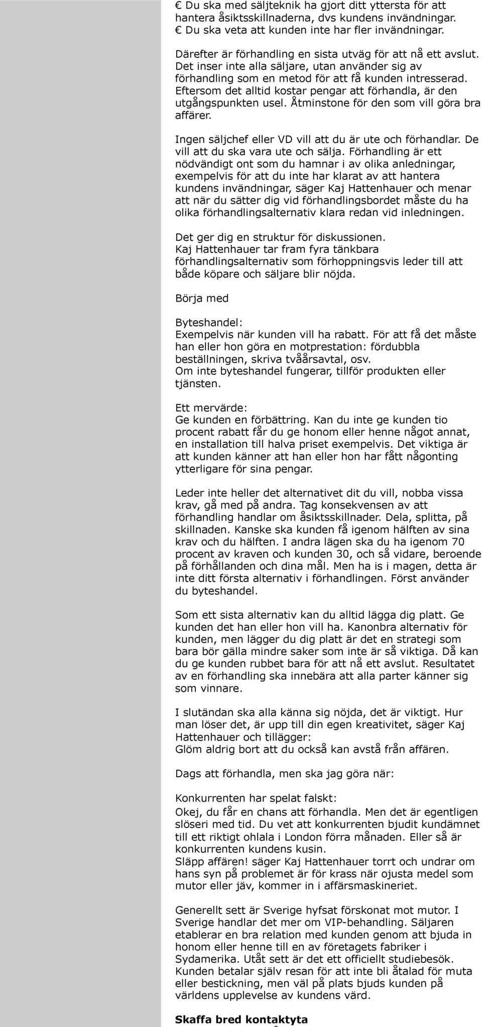 Eftersom det alltid kostar pengar att förhandla, är den utgångspunkten usel. Åtminstone för den som vill göra bra affärer. Ingen säljchef eller VD vill att du är ute och förhandlar.