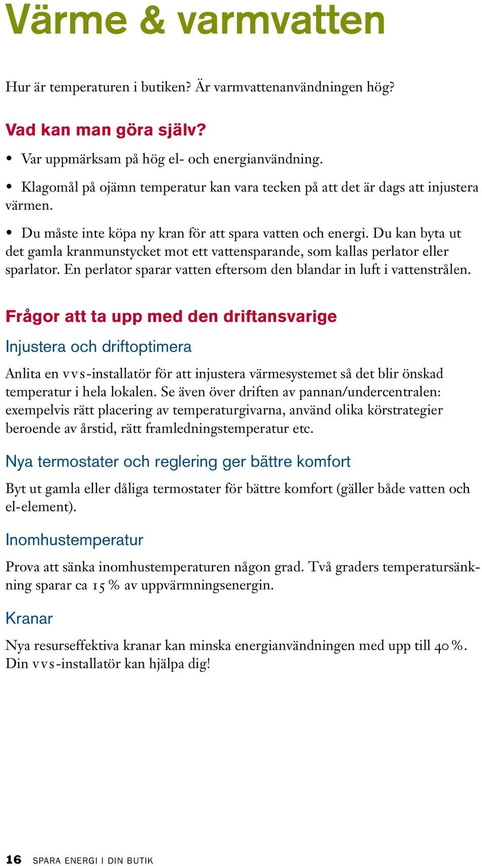 Du kan byta ut det gamla kranmunstycket mot ett vattensparande, som kallas perlator eller sparlator. En perlator sparar vatten eftersom den blandar in luft i vattenstrålen.