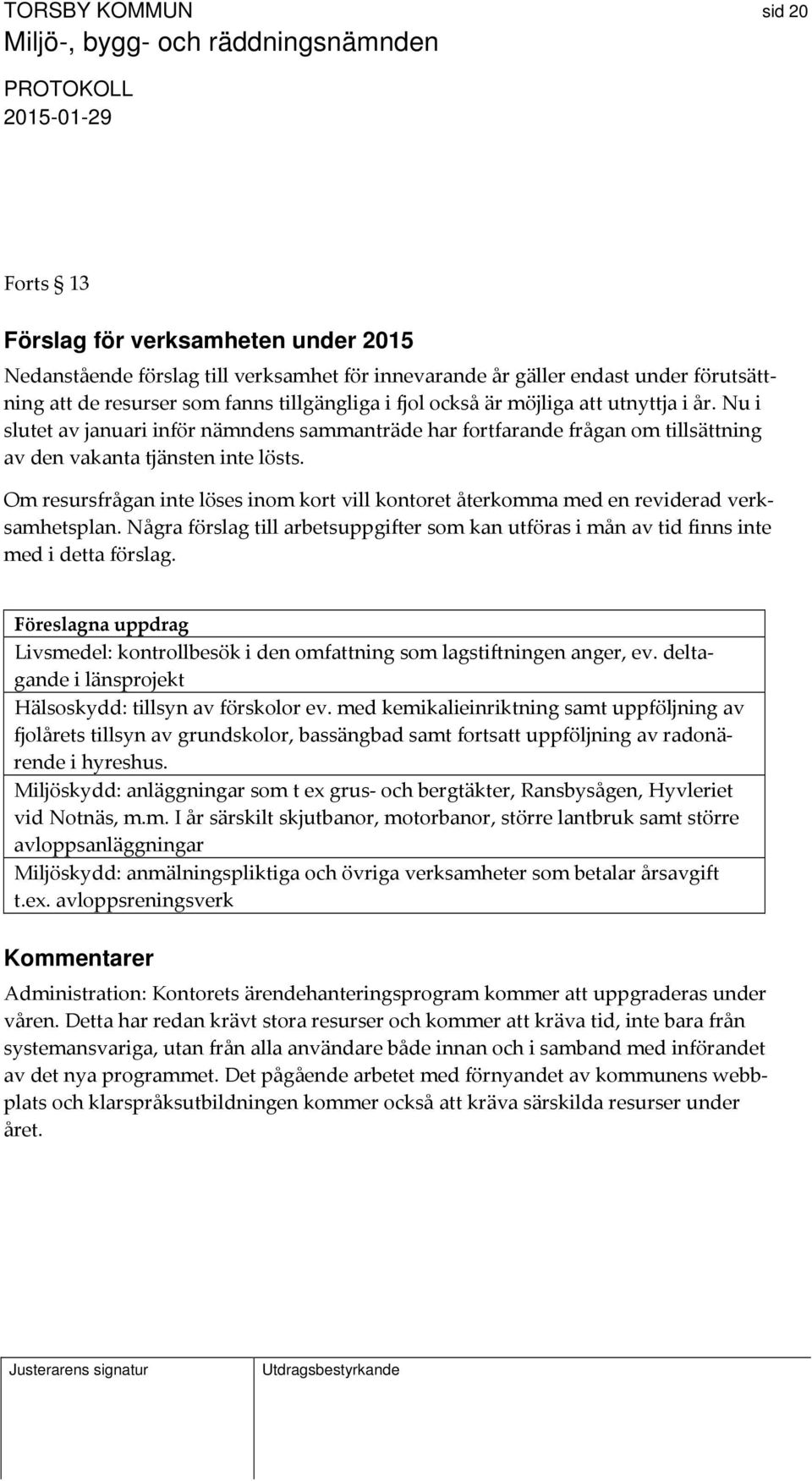 Om resursfrågan inte löses inom kort vill kontoret återkomma med en reviderad verksamhetsplan. Några förslag till arbetsuppgifter som kan utföras i mån av tid finns inte med i detta förslag.