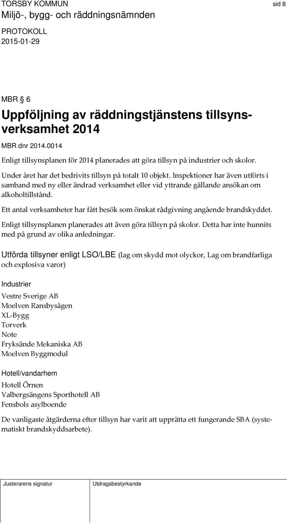 Ett antal verksamheter har fått besök som önskat rådgivning angående brandskyddet. Enligt tillsynsplanen planerades att även göra tillsyn på skolor.