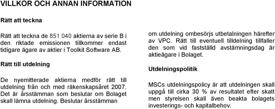 Beslutar årsstämman om utdelning ombesörjs utbetalningen härefter av VPC. Rätt till eventuell tilldelning tillfaller den som vid fastställd avstämningsdag är aktieägare i Bolaget.