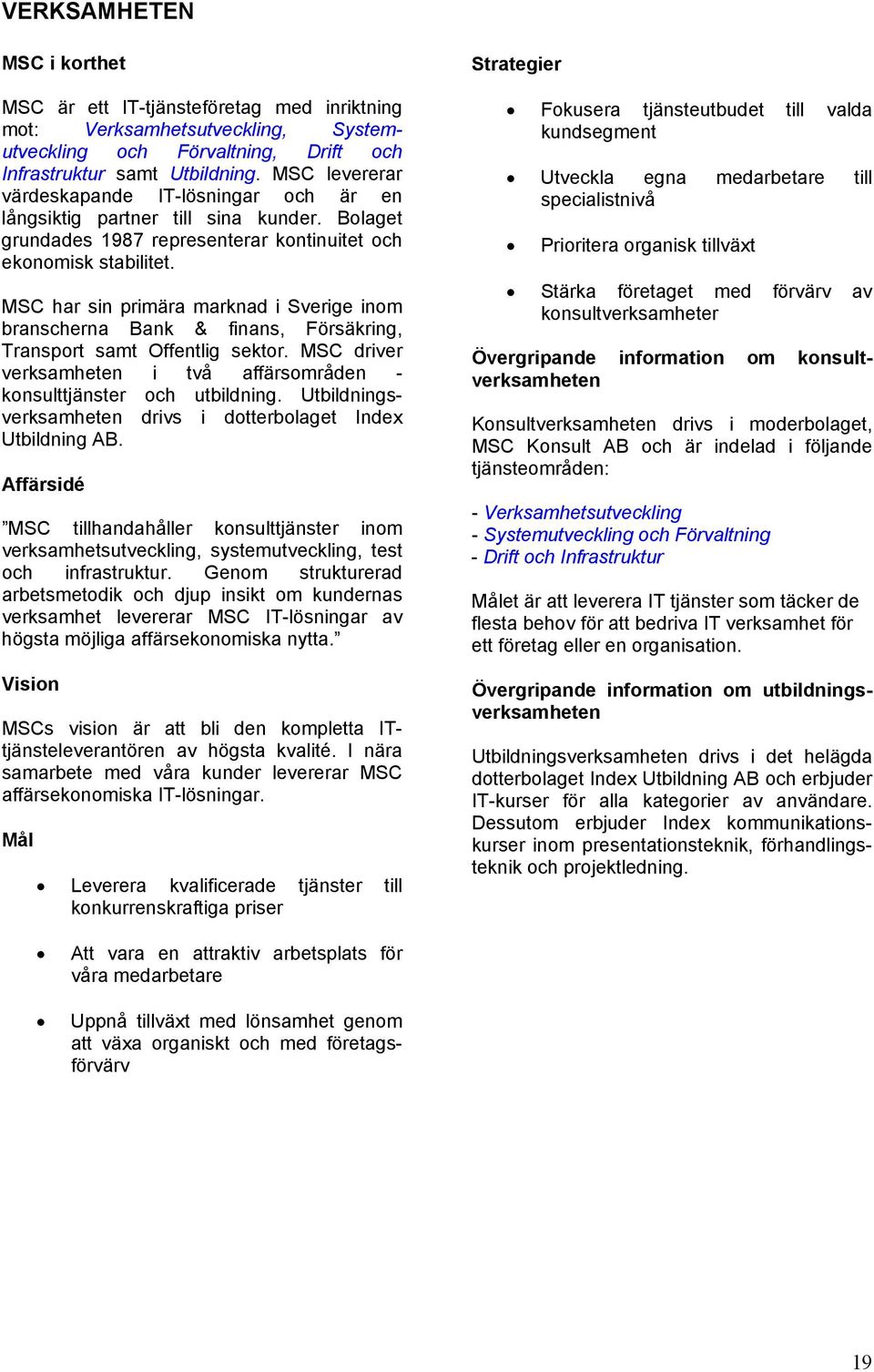 MSC har sin primära marknad i Sverige inom branscherna Bank & finans, Försäkring, Transport samt Offentlig sektor. MSC driver verksamheten i två affärsområden - konsulttjänster och utbildning.