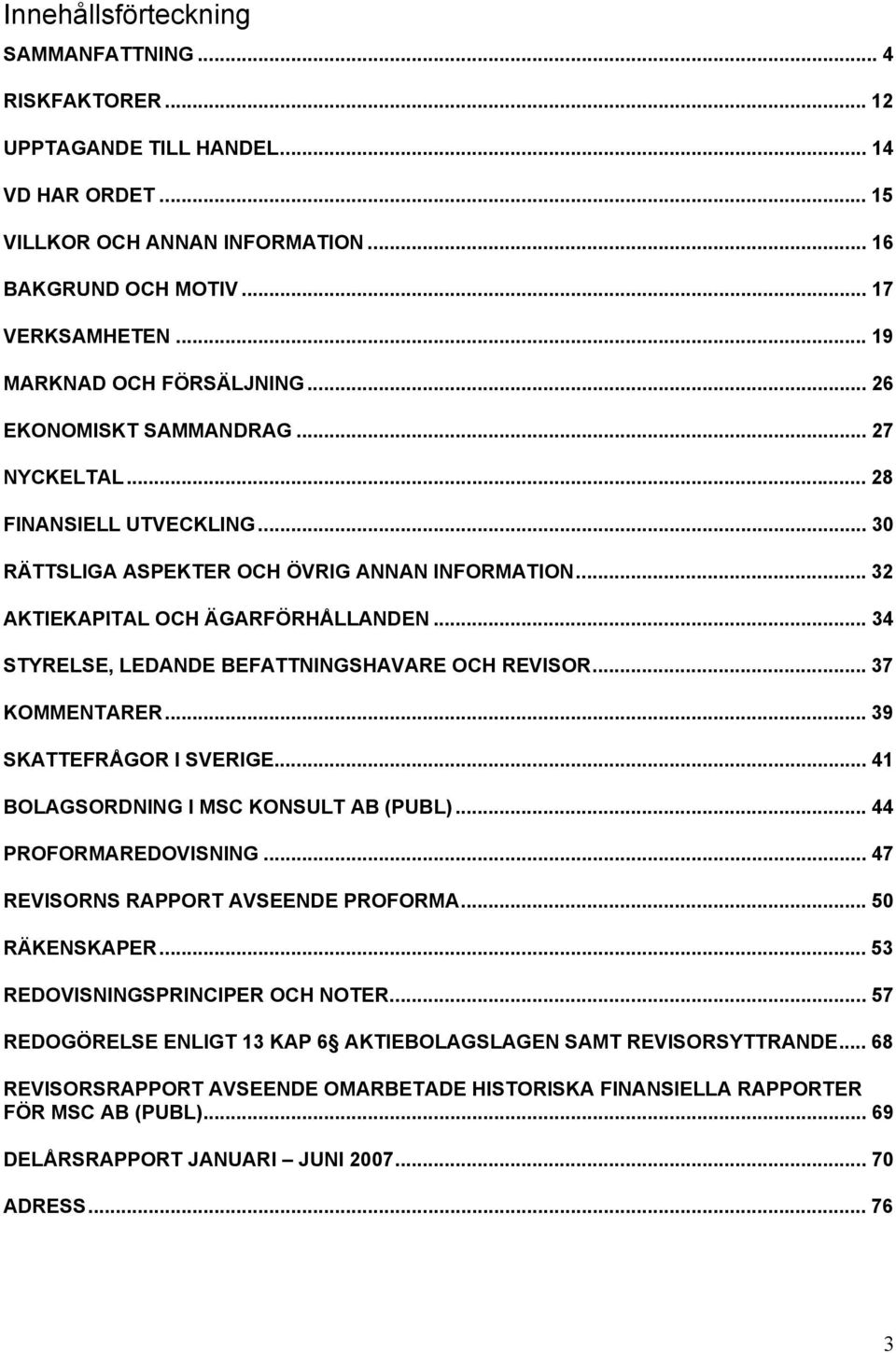 .. 34 STYRELSE, LEDANDE BEFATTNINGSHAVARE OCH REVISOR... 37 KOMMENTARER... 39 SKATTEFRÅGOR I SVERIGE... 41 BOLAGSORDNING I MSC KONSULT AB (PUBL)... 44 PROFORMAREDOVISNING.