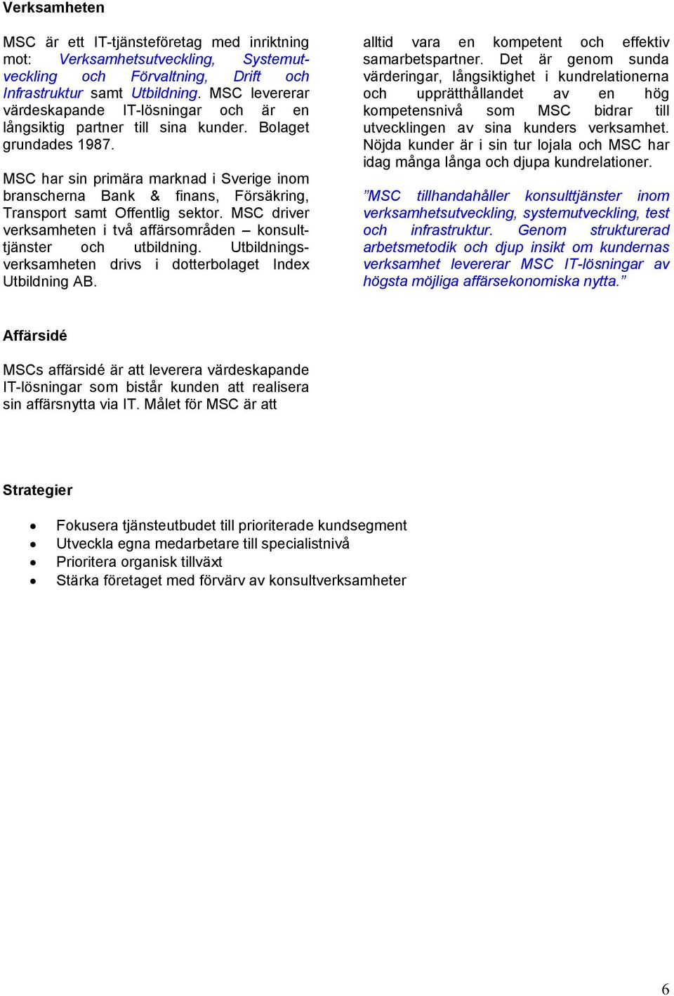 MSC har sin primära marknad i Sverige inom branscherna Bank & finans, Försäkring, Transport samt Offentlig sektor. MSC driver verksamheten i två affärsområden konsulttjänster och utbildning.